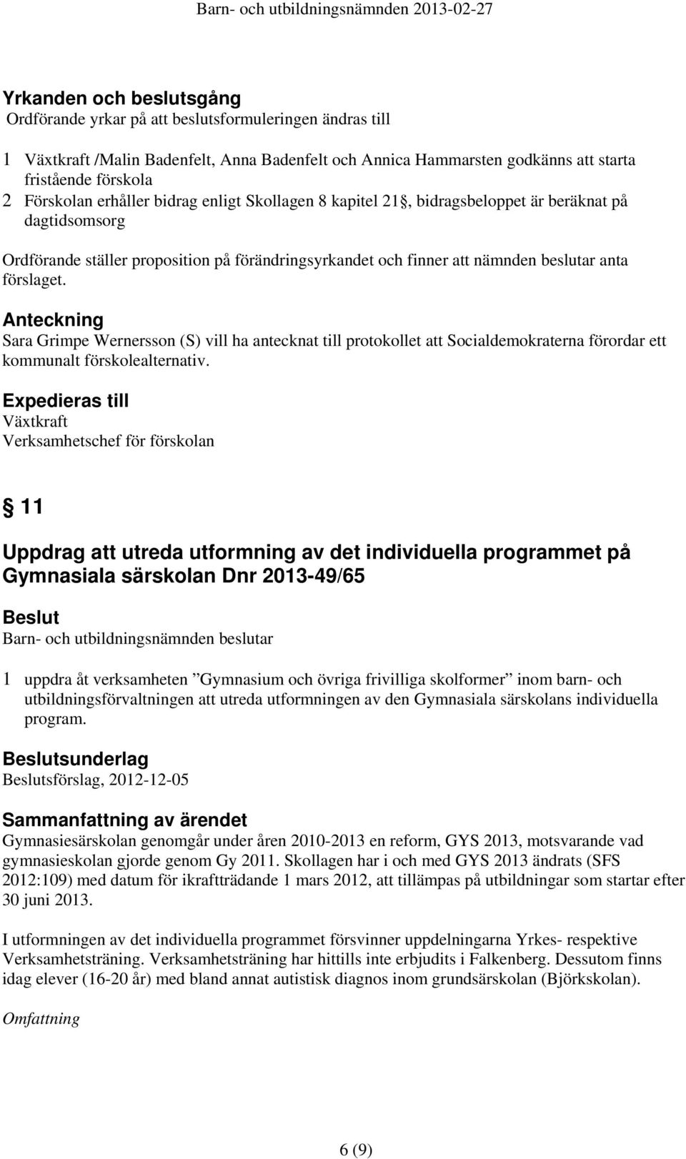 förslaget. Anteckning Sara Grimpe Wernersson (S) vill ha antecknat till protokollet att Socialdemokraterna förordar ett kommunalt förskolealternativ.