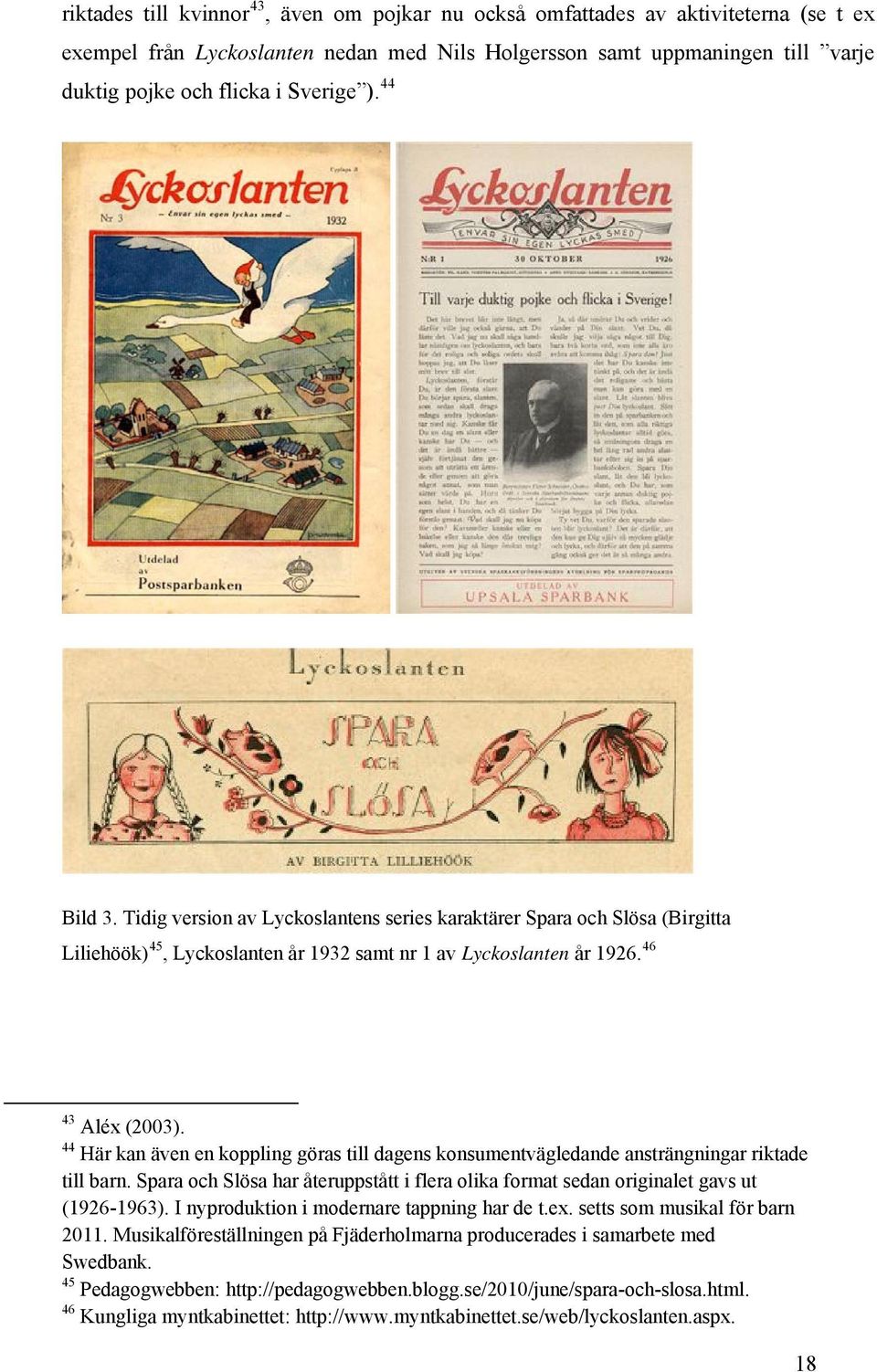 44 Här kan även en koppling göras till dagens konsumentvägledande ansträngningar riktade till barn. Spara och Slösa har återuppstått i flera olika format sedan originalet gavs ut (1926-1963).