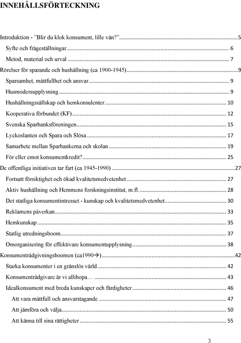 .. 15 Lyckoslanten och Spara och Slösa... 17 Samarbete mellan Sparbankerna och skolan... 19 För eller emot konsumentkredit?... 25 De offentliga initiativen tar fart (ca 1945-1990).