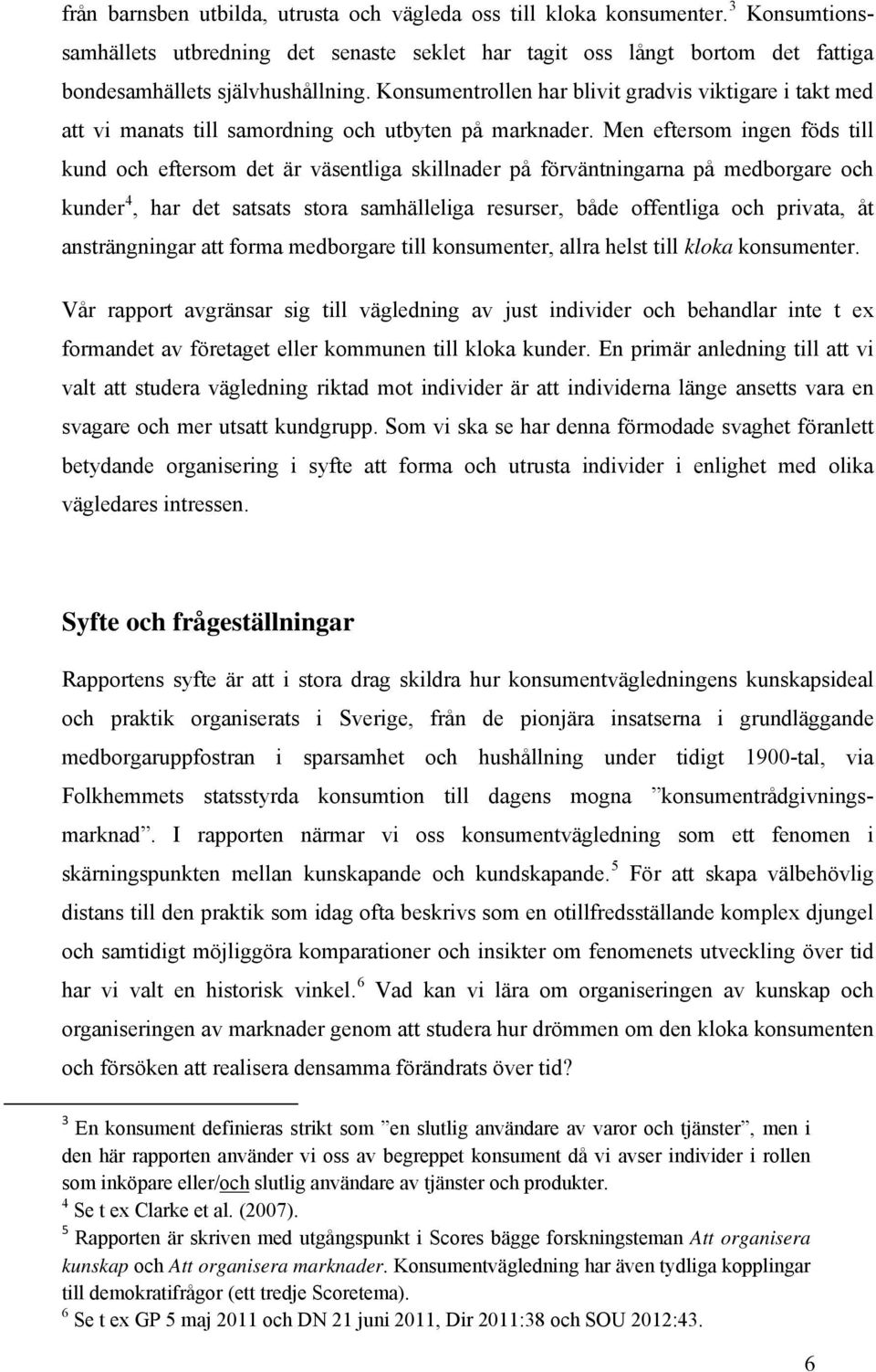 Men eftersom ingen föds till kund och eftersom det är väsentliga skillnader på förväntningarna på medborgare och kunder 4, har det satsats stora samhälleliga resurser, både offentliga och privata, åt