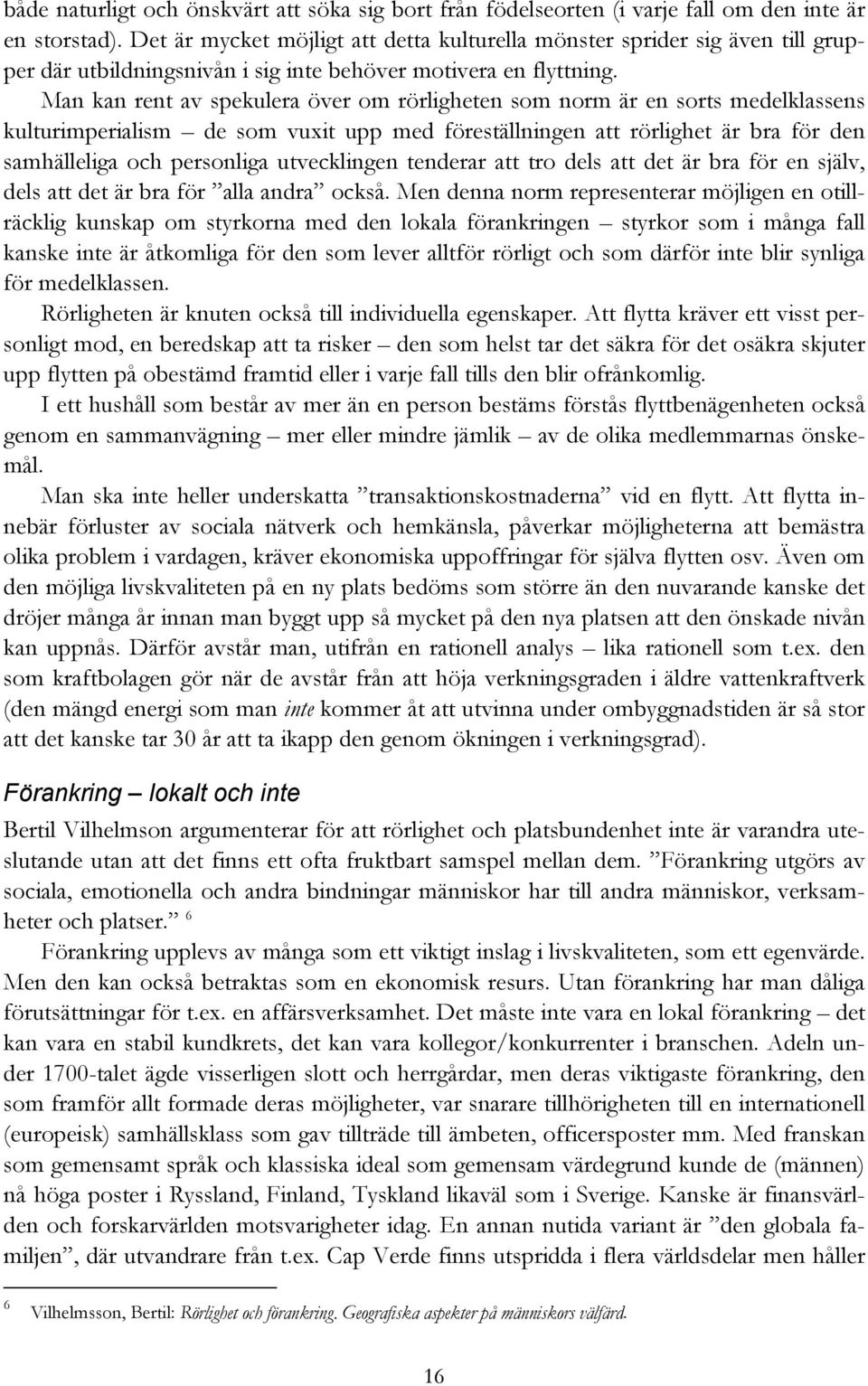 Man kan rent av spekulera över om rörligheten som norm är en sorts medelklassens kulturimperialism de som vuxit upp med föreställningen att rörlighet är bra för den samhälleliga och personliga