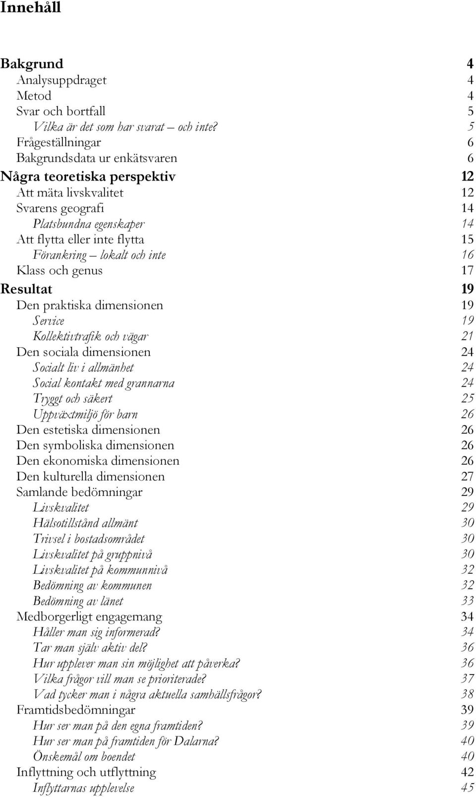 lokalt och inte 16 Klass och genus 17 Resultat 19 Den praktiska dimensionen 19 Service 19 Kollektivtrafik och vägar 21 Den sociala dimensionen 24 Socialt liv i allmänhet 24 Social kontakt med
