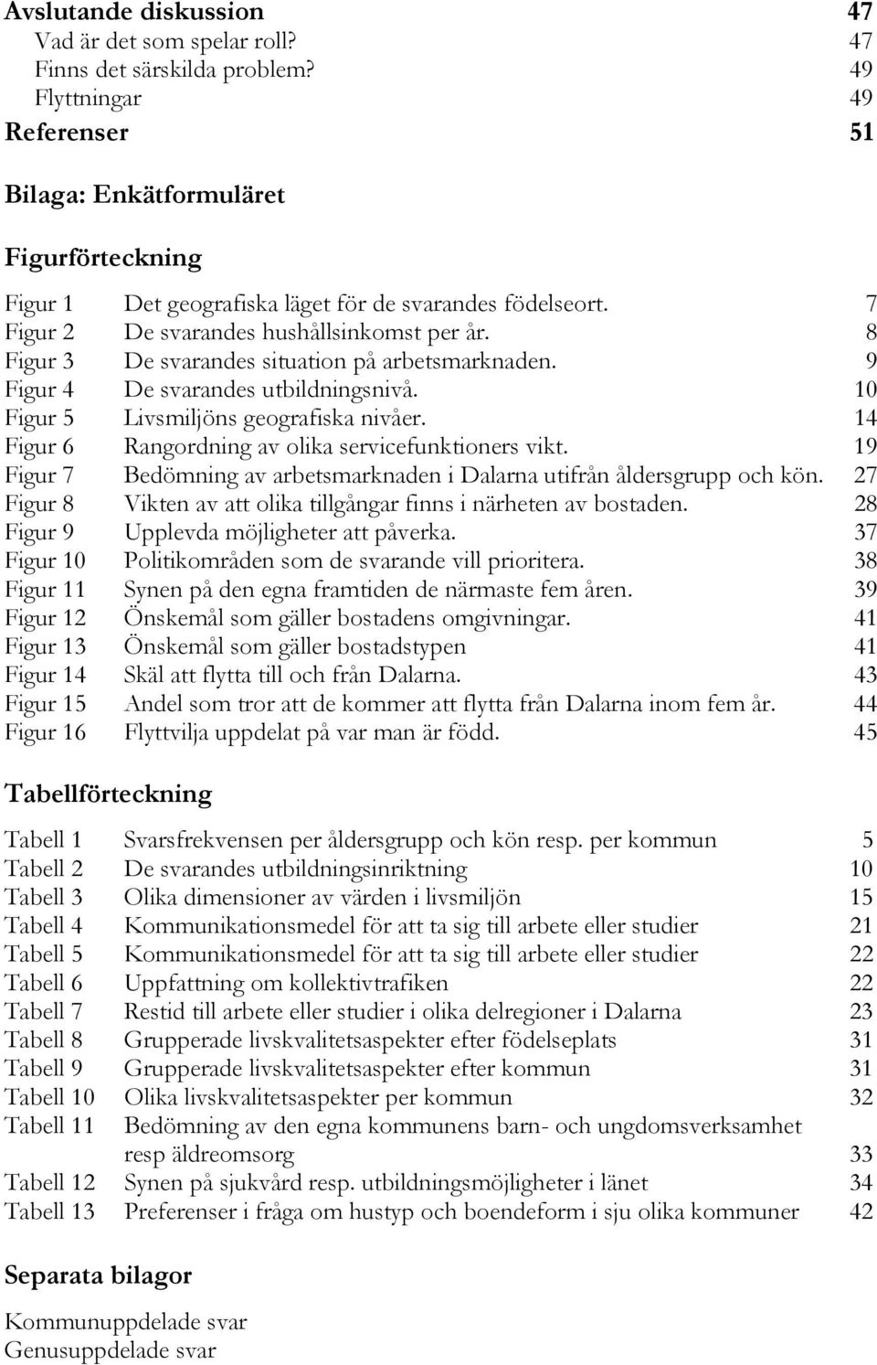 8 Figur 3 De svarandes situation på arbetsmarknaden. 9 Figur 4 De svarandes utbildningsnivå. 10 Figur 5 Livsmiljöns geografiska nivåer. 14 Figur 6 Rangordning av olika servicefunktioners vikt.