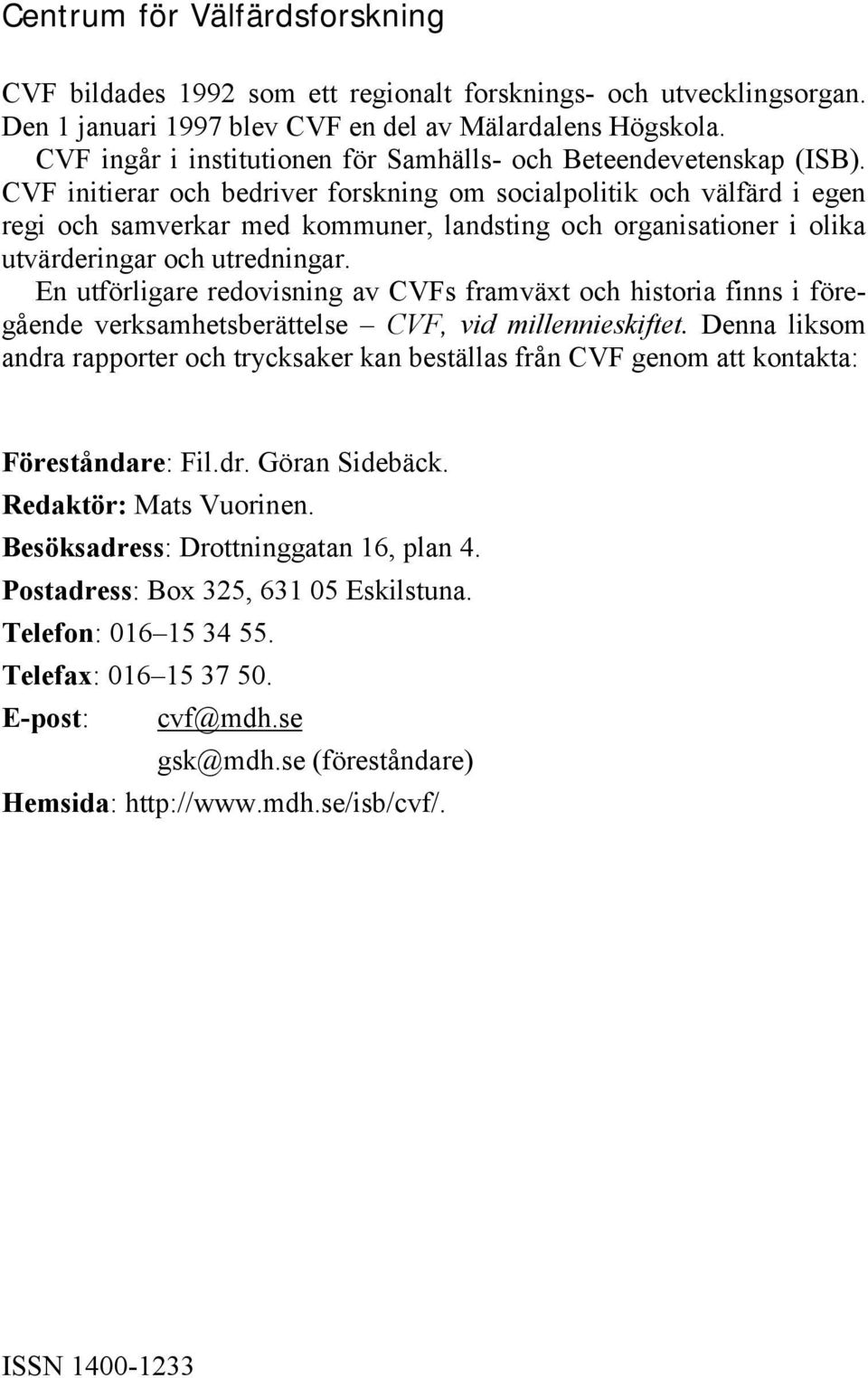 CVF initierar och bedriver forskning om socialpolitik och välfärd i egen regi och samverkar med kommuner, landsting och organisationer i olika utvärderingar och utredningar.