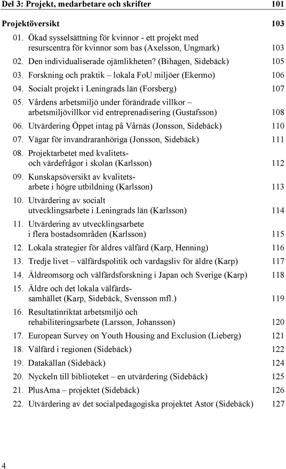 Vårdens arbetsmiljö under förändrade villkor arbetsmiljövillkor vid entreprenadisering (Gustafsson) 108 06. Utvärdering Öppet intag på Vårnäs (Jonsson, Sidebäck) 110 07.