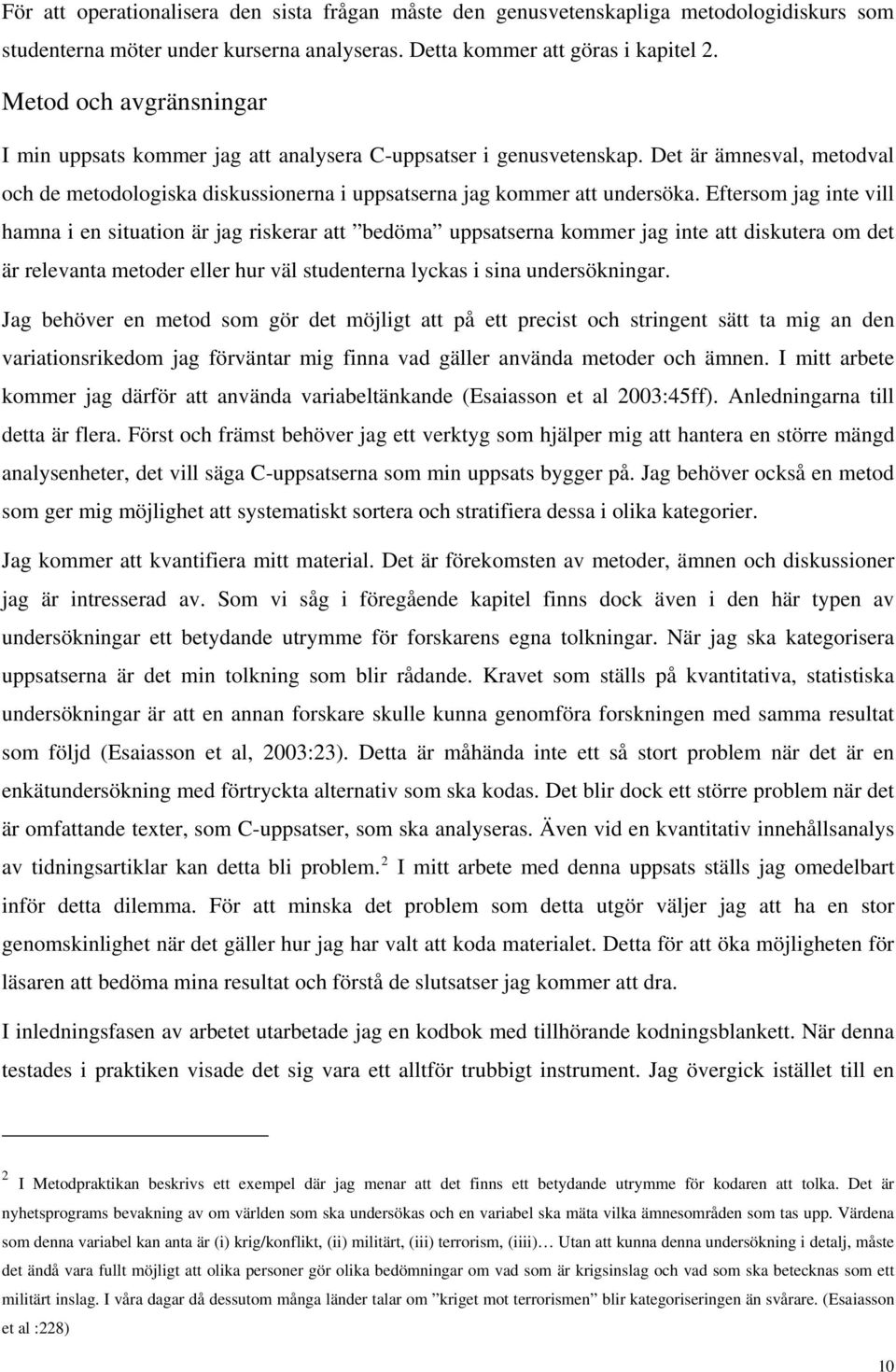 Eftersom jag inte vill hamna i en situation är jag riskerar att bedöma uppsatserna kommer jag inte att diskutera om det är relevanta metoder eller hur väl studenterna lyckas i sina undersökningar.