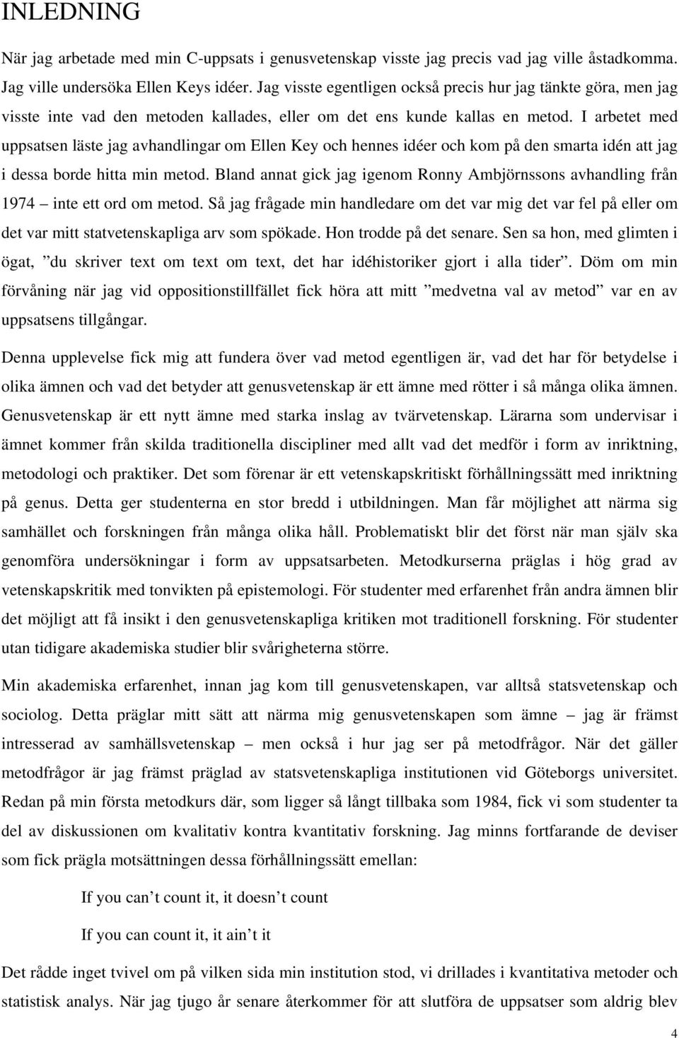 I arbetet med uppsatsen läste jag avhandlingar om Ellen Key och hennes idéer och kom på den smarta idén att jag i dessa borde hitta min metod.