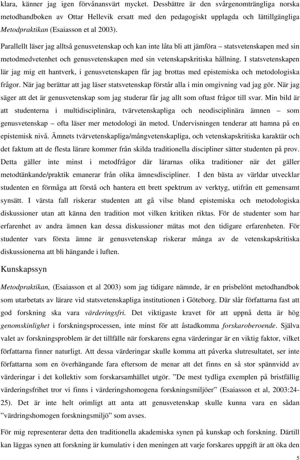 Parallellt läser jag alltså genusvetenskap och kan inte låta bli att jämföra statsvetenskapen med sin metodmedvetenhet och genusvetenskapen med sin vetenskapskritiska hållning.