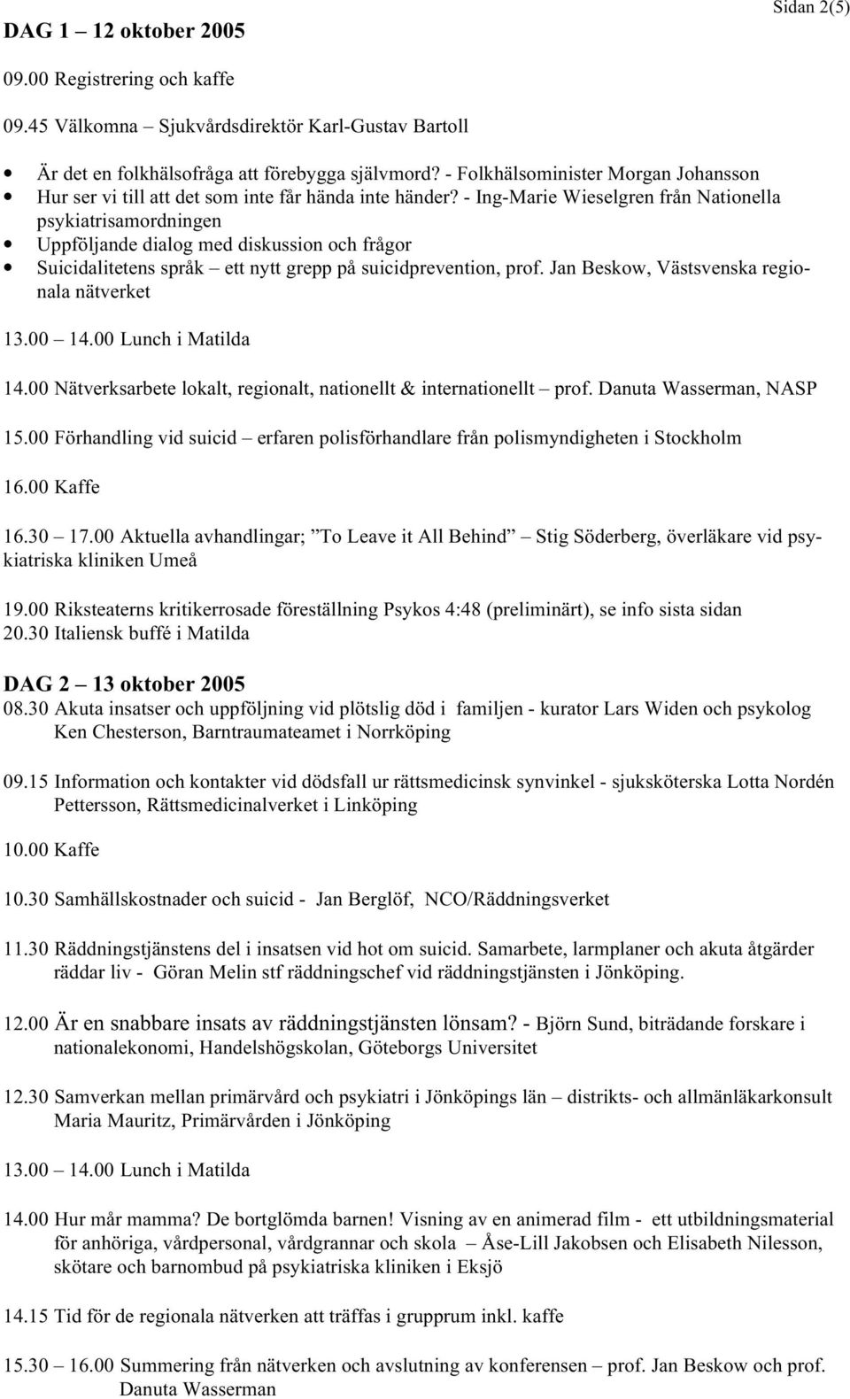 - Ing-Marie Wieselgren från Nationella psykiatrisamordningen Uppföljande dialog med diskussion och frågor Suicidalitetens språk ett nytt grepp på suicidprevention, prof.