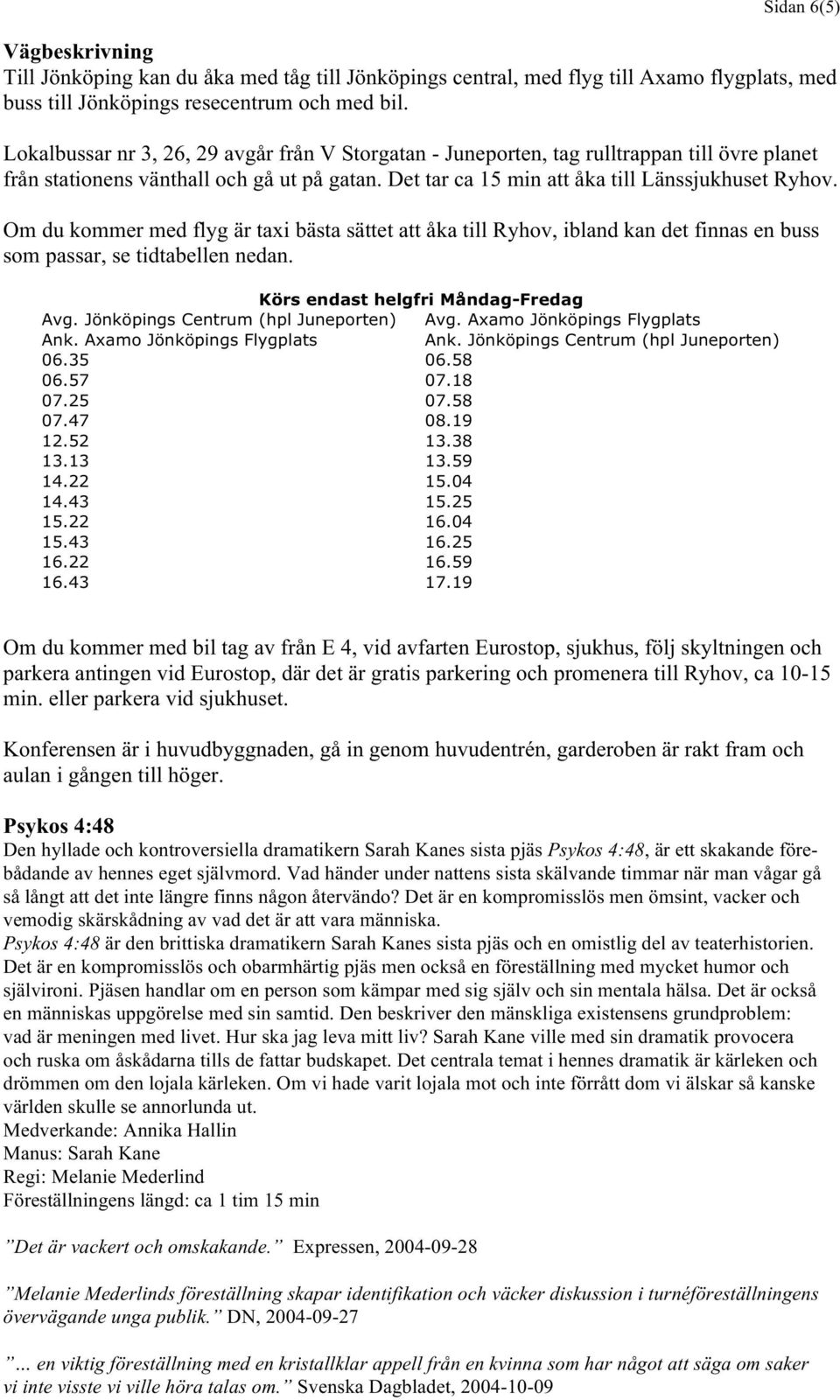 Om du kommer med flyg är taxi bästa sättet att åka till Ryhov, ibland kan det finnas en buss som passar, se tidtabellen nedan. Avg. Jönköpings Centrum (hpl Juneporten) Ank.