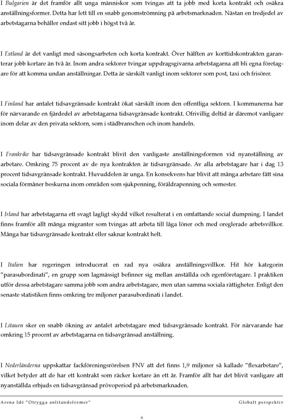 Över hälften av korttidskontrakten garanterar jobb kortare än två år. Inom andra sektorer tvingar uppdragsgivarna arbetstagarna att bli egna företagare för att komma undan anställningar.