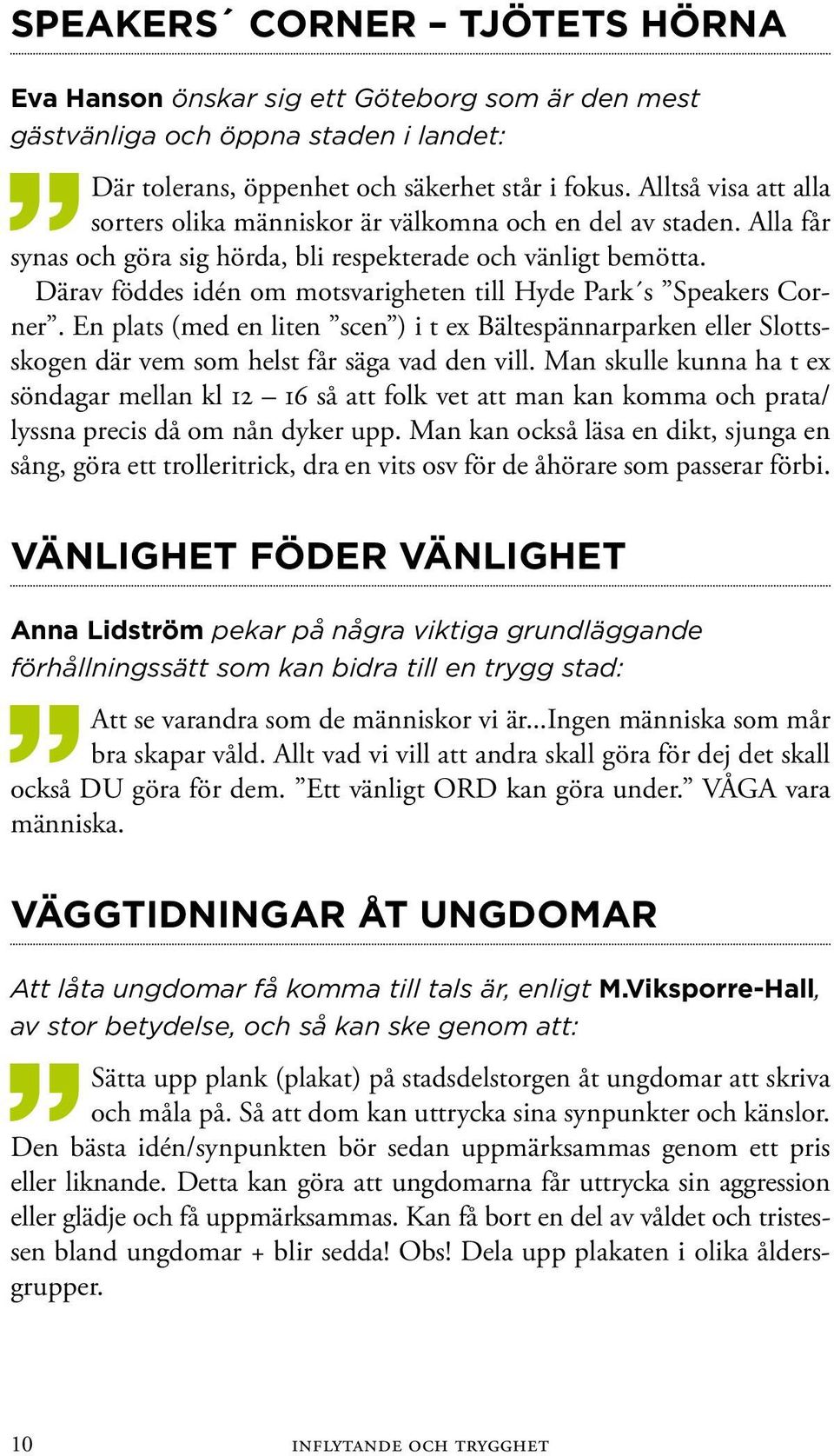 Därav föddes idén om motsvarigheten till Hyde Park s Speakers Corner. En plats (med en liten scen ) i t ex Bältespännarparken eller Slottsskogen där vem som helst får säga vad den vill.