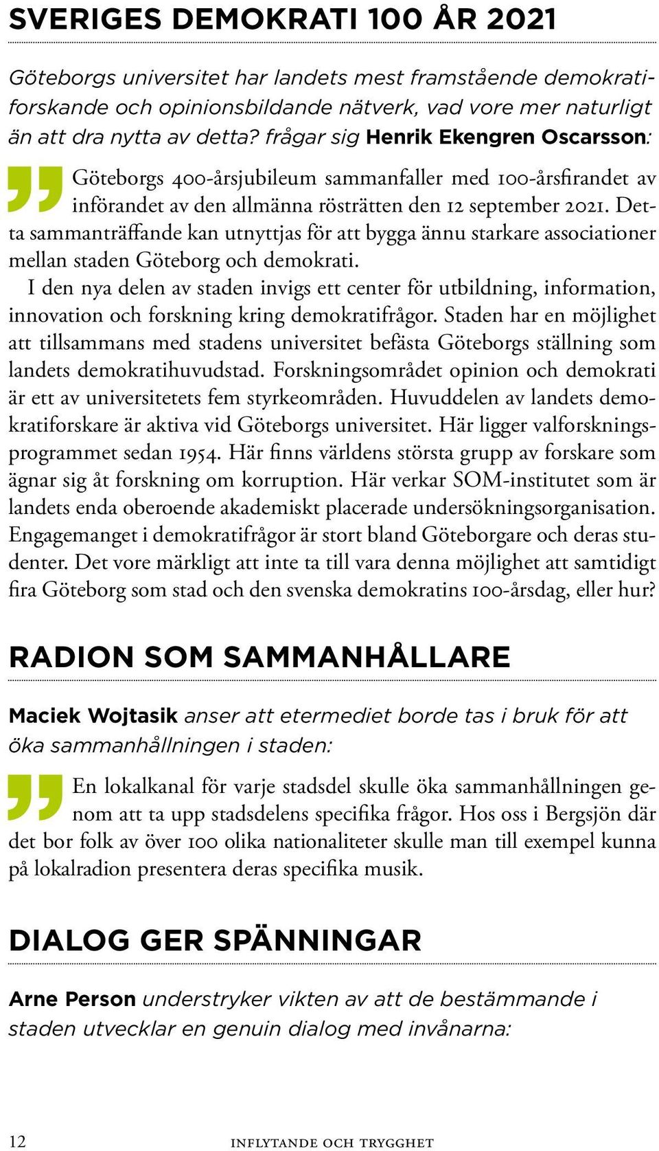 Detta sammanträffande kan utnyttjas för att bygga ännu starkare associationer mellan staden Göteborg och demokrati.