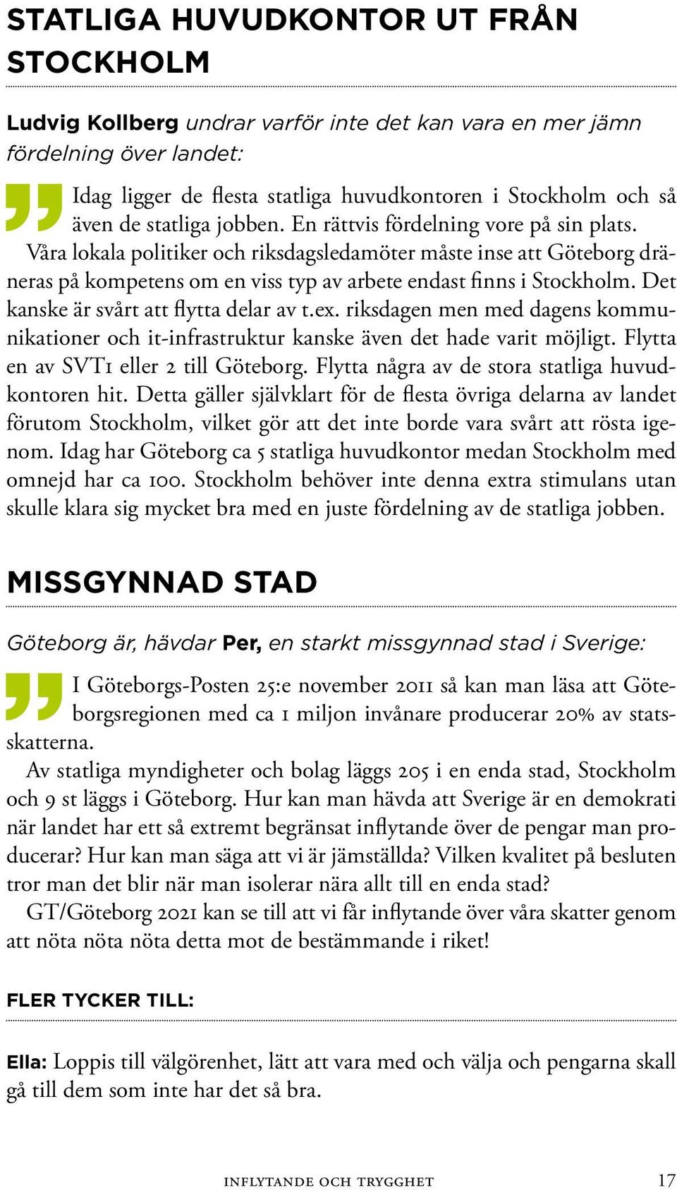 Det kanske är svårt att flytta delar av t.ex. riksdagen men med dagens kommunikationer och it-infrastruktur kanske även det hade varit möjligt. Flytta en av SVT1 eller 2 till Göteborg.