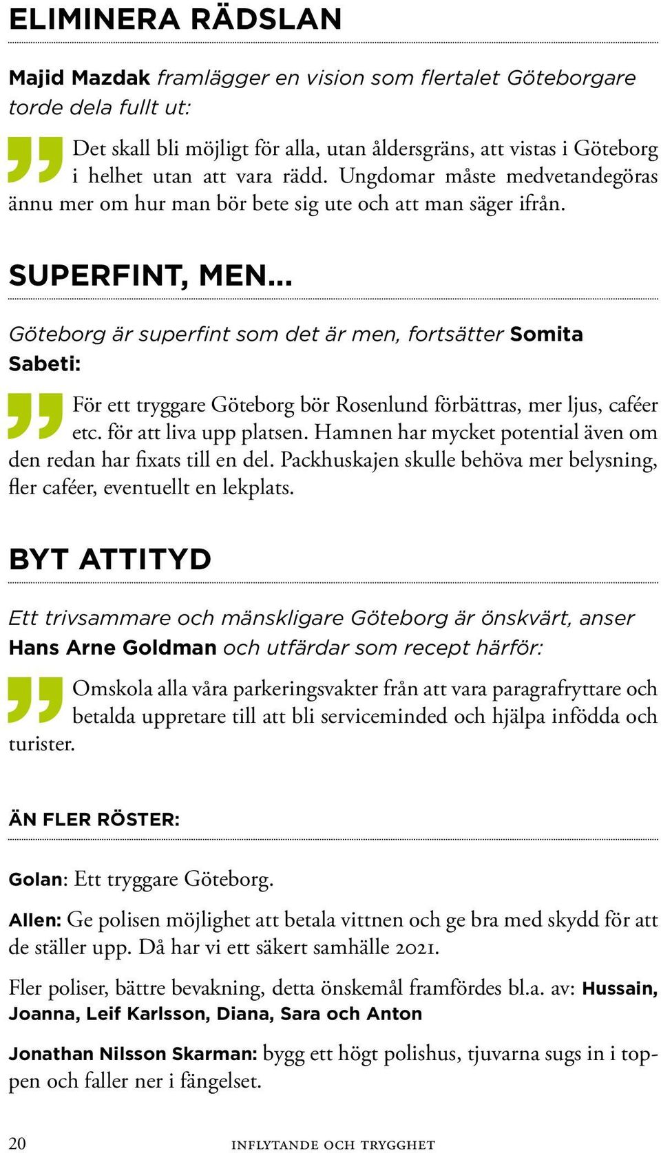 .. Göteborg är superfint som det är men, fortsätter Somita Sabeti: För ett tryggare Göteborg bör Rosenlund förbättras, mer ljus, caféer etc. för att liva upp platsen.