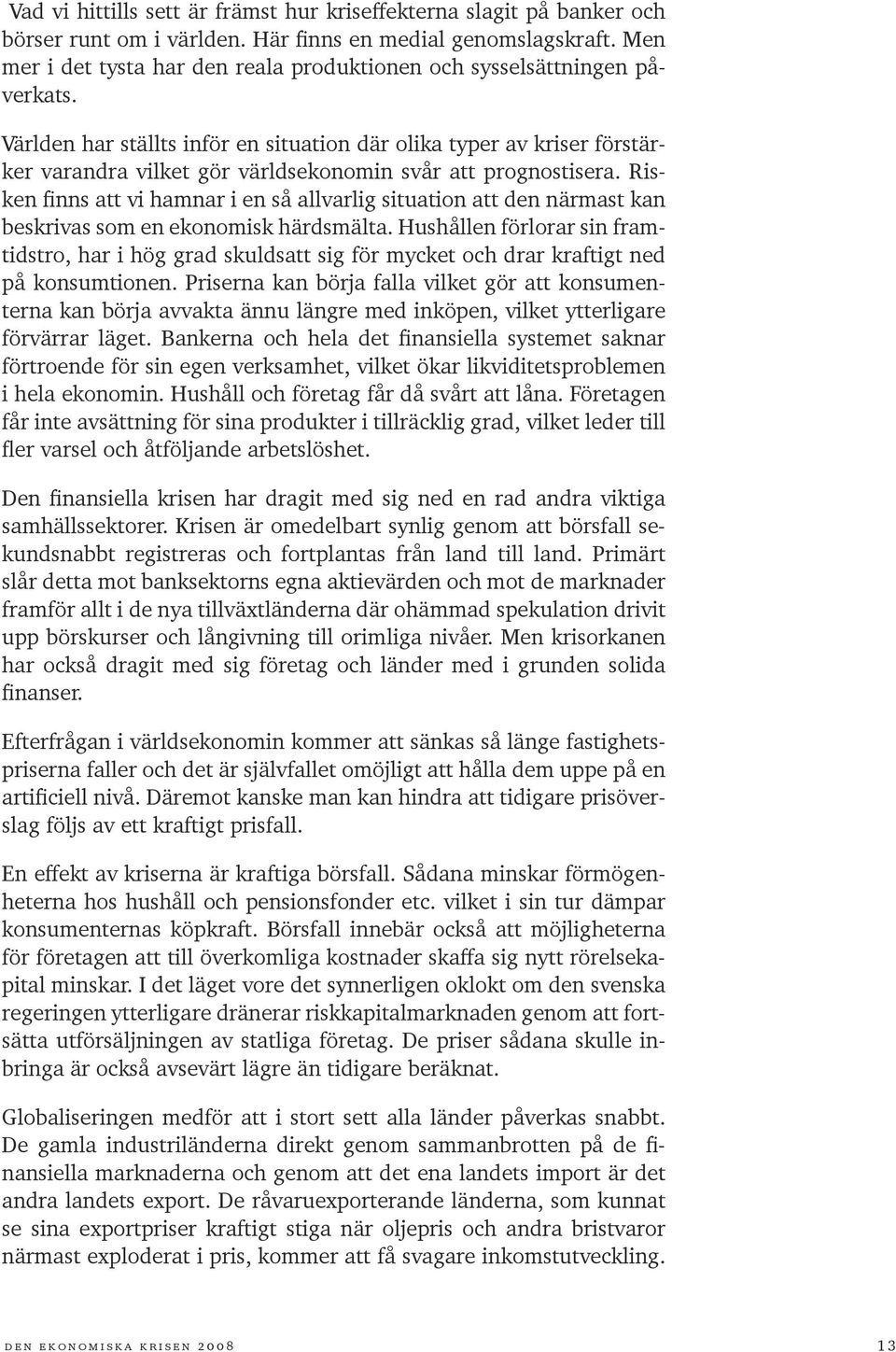 Världen har ställts inför en situation där olika typer av kriser förstärker varandra vilket gör världsekonomin svår att prognostisera.