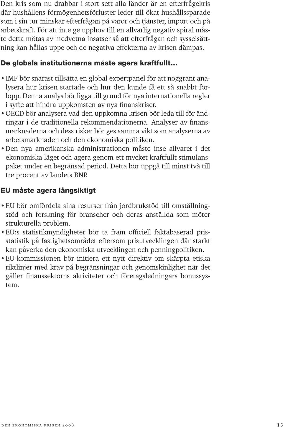 För att inte ge upphov till en allvarlig negativ spiral måste detta mötas av medvetna insatser så att efterfrågan och sysselsättning kan hållas uppe och de negativa effekterna av krisen dämpas.