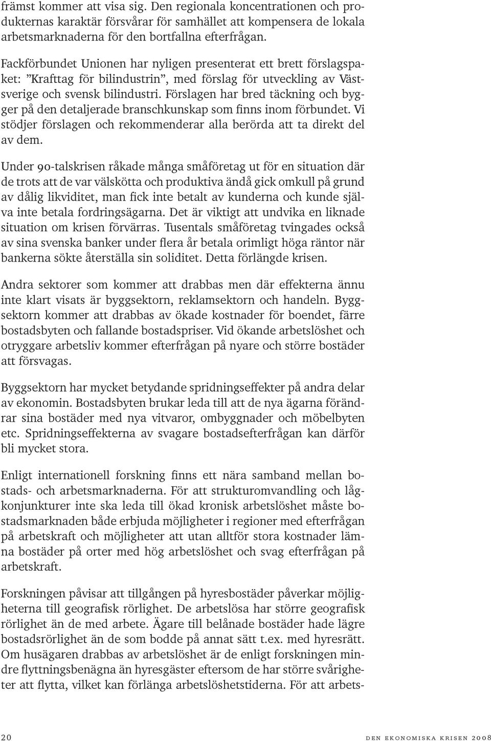 Förslagen har bred täckning och bygger på den detaljerade branschkunskap som finns inom förbundet. Vi stödjer förslagen och rekommenderar alla berörda att ta direkt del av dem.