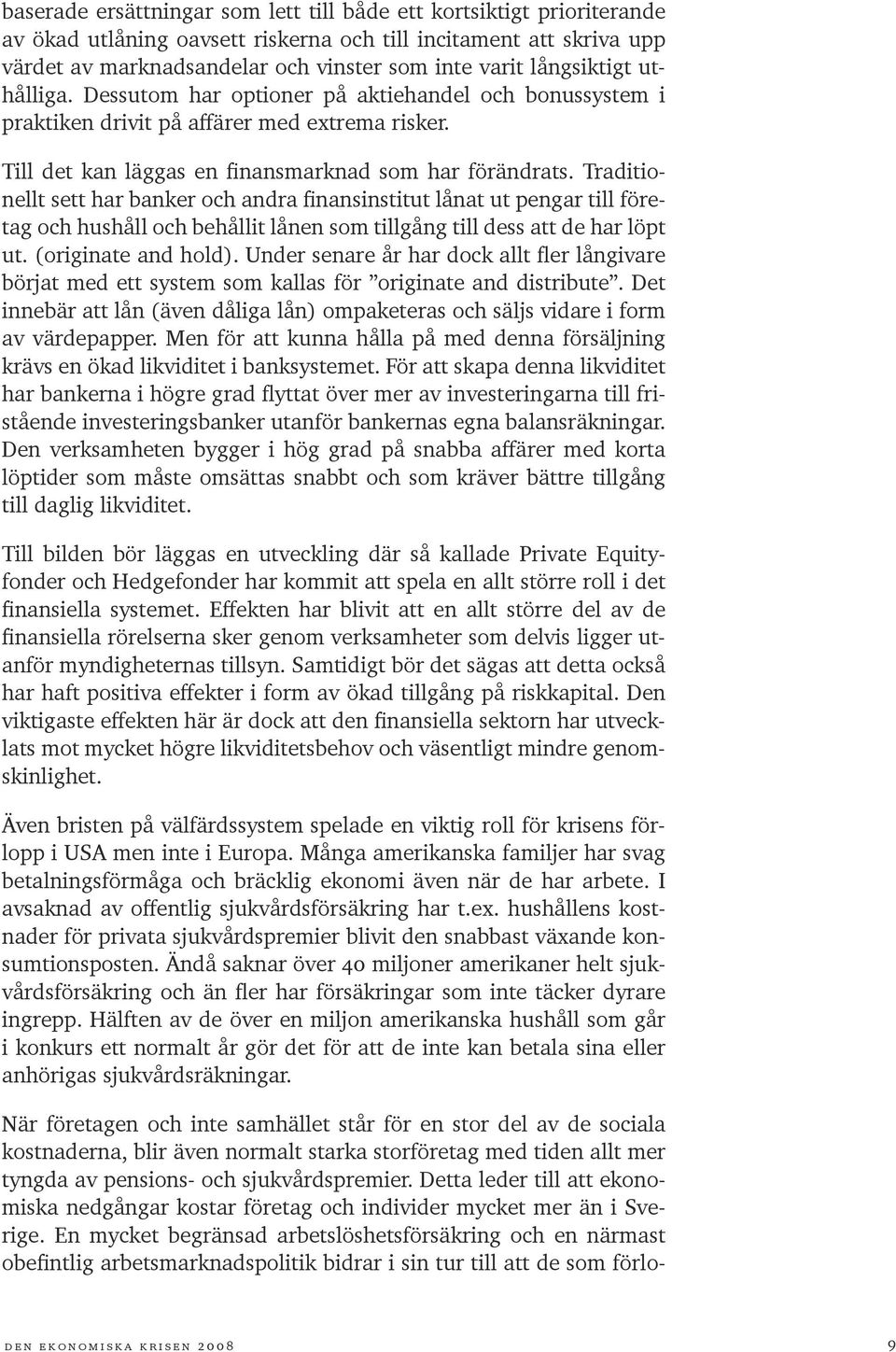 Traditionellt sett har banker och andra finansinstitut lånat ut pengar till företag och hushåll och behållit lånen som tillgång till dess att de har löpt ut. (originate and hold).