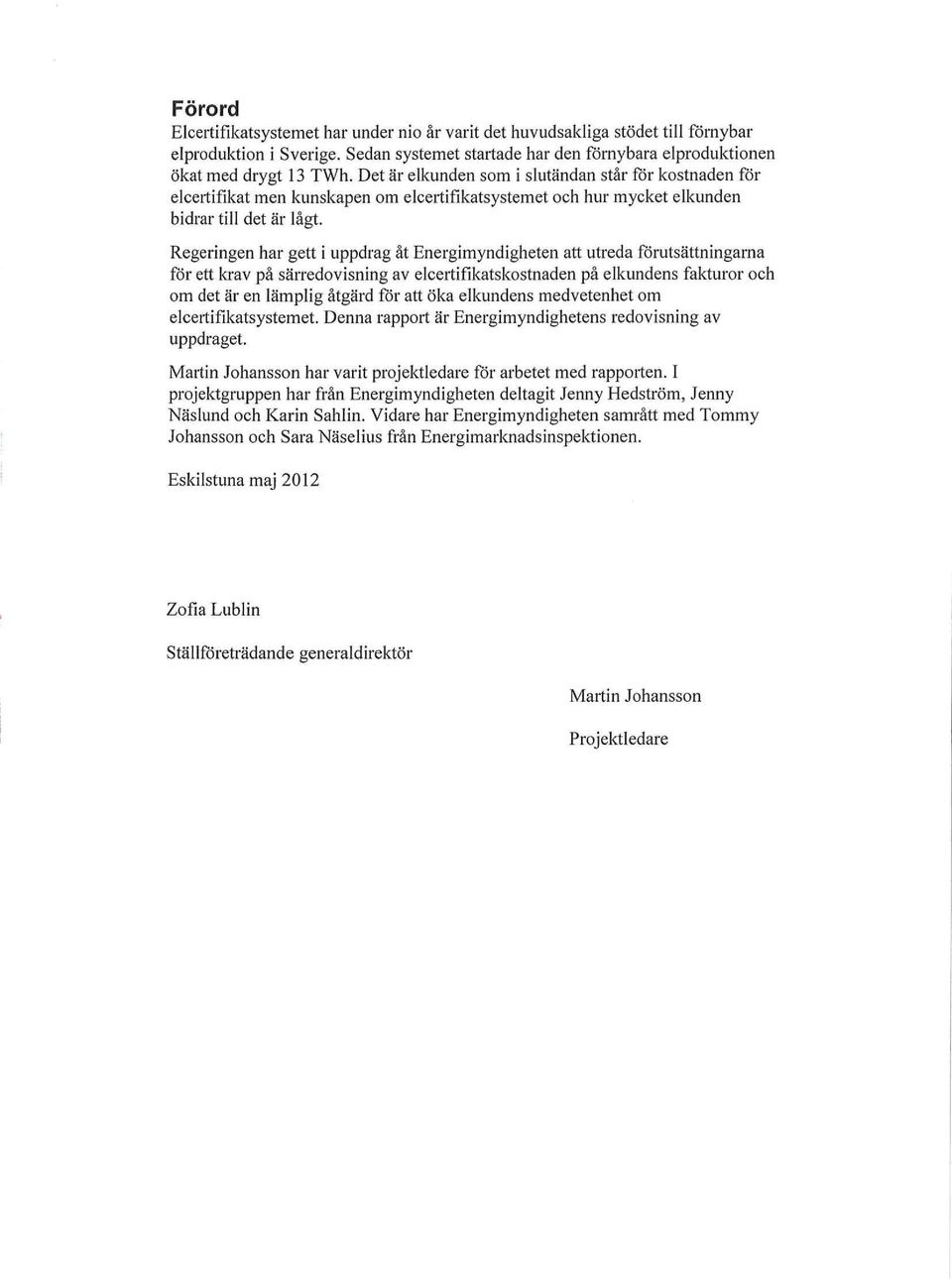 Regeringen har gettiuppdrag åt Energimyndigheten att utreda förutsättningarna för ett loav på särredoisning av eleeirkatskostnadenpåelkundens fakturor om det är en lämplig åtgärd för att öka