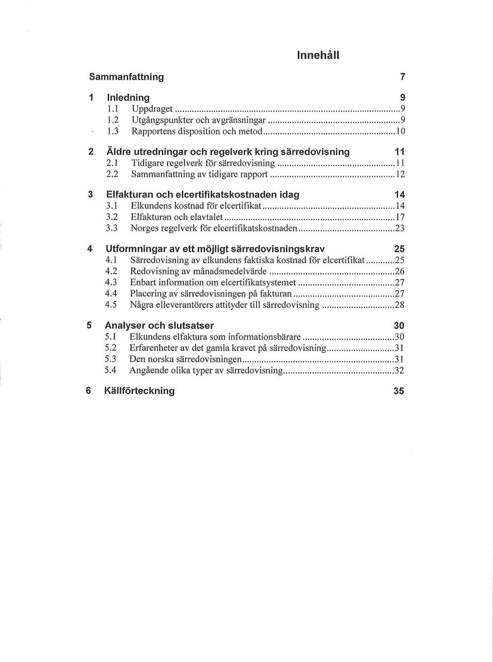 3 Norges regelverk för eleertiekatskostnaden 23 Utformningar av ett möjligt ärredoviningkrav 2 4.1 Särredovisning av elkundens faktiska kostnad för eleertifikat 2 4.