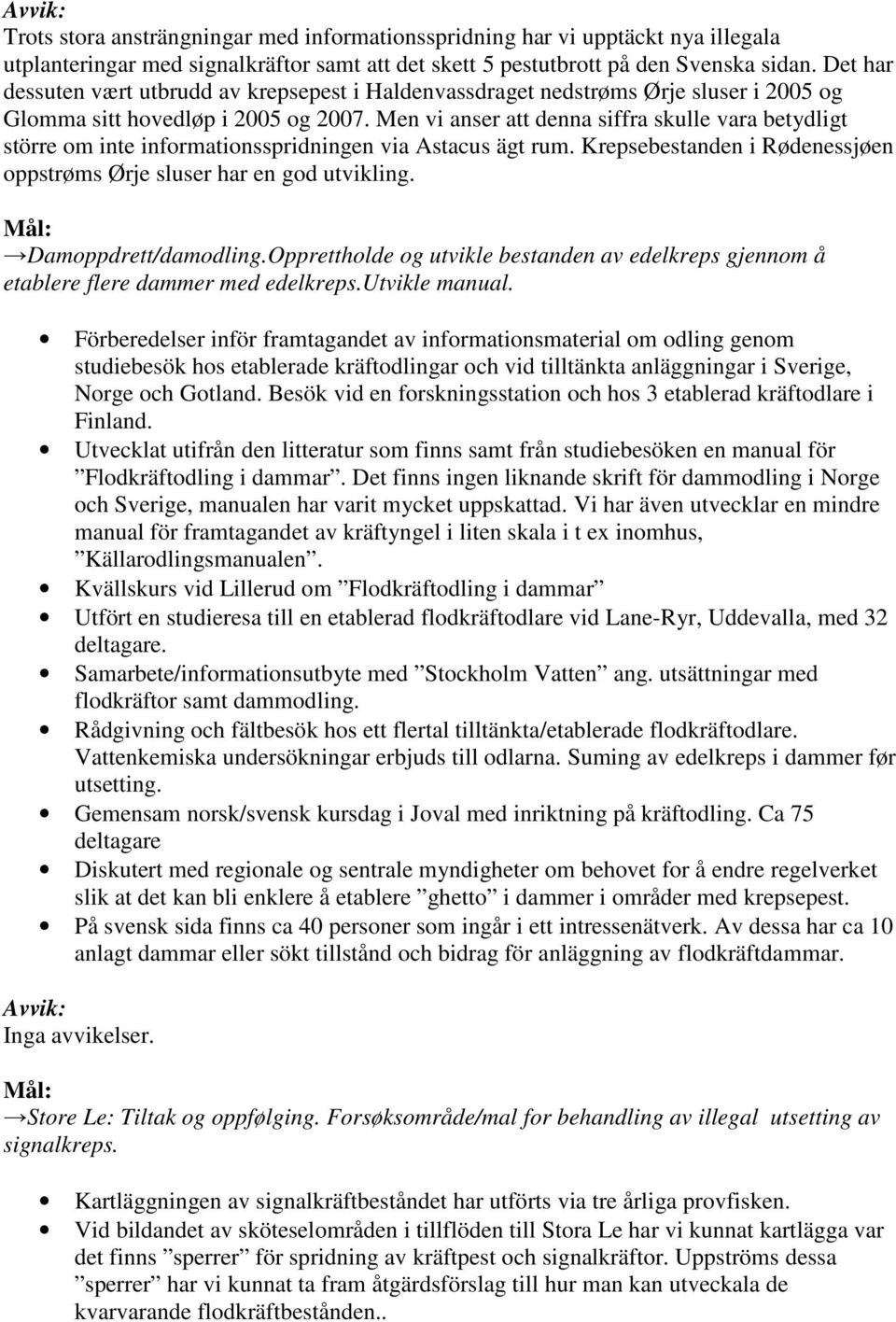 Men vi anser att denna siffra skulle vara betydligt större om inte informationsspridningen via Astacus ägt rum. Krepsebestanden i Rødenessjøen oppstrøms Ørje sluser har en god utvikling.