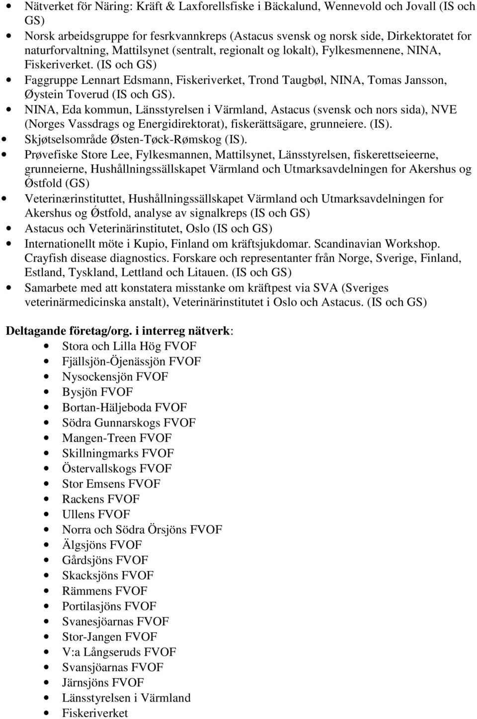 NINA, Eda kommun, Länsstyrelsen i Värmland, Astacus (svensk och nors sida), NVE (Norges Vassdrags og Energidirektorat), fiskerättsägare, grunneiere. (IS). Skjøtselsområde Østen-Tøck-Rømskog (IS).