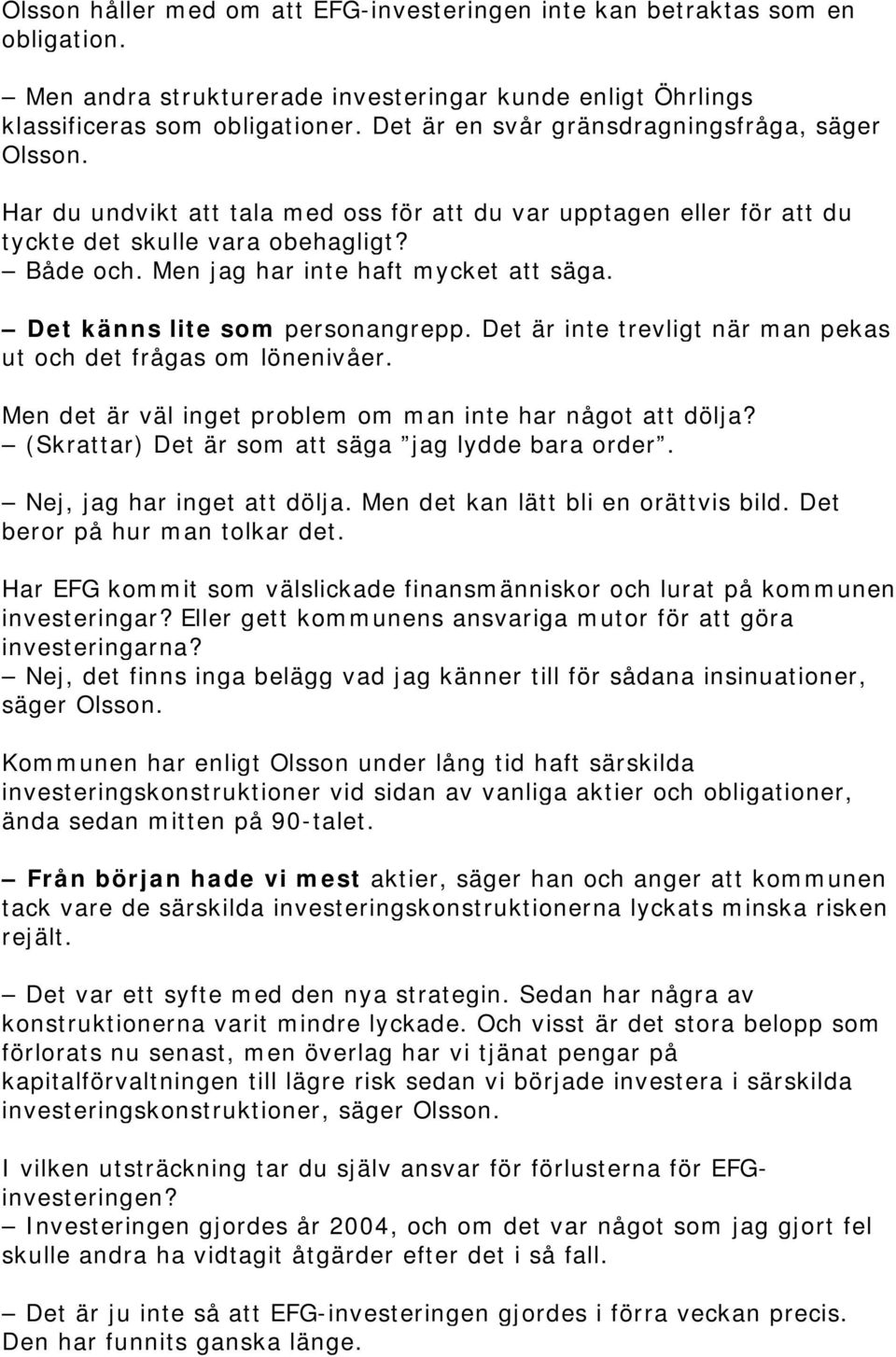 Men jag har inte haft mycket att säga. Det känns lite som personangrepp. Det är inte trevligt när man pekas ut och det frågas om lönenivåer.