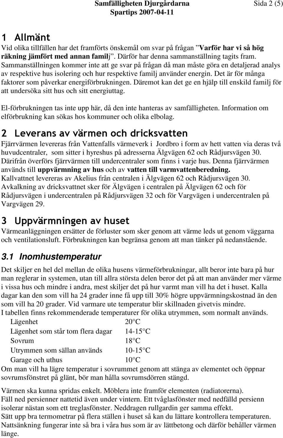 Sammanställningen kommer inte att ge svar på frågan då man måste göra en detaljerad analys av respektive hus isolering och hur respektive familj använder energin.