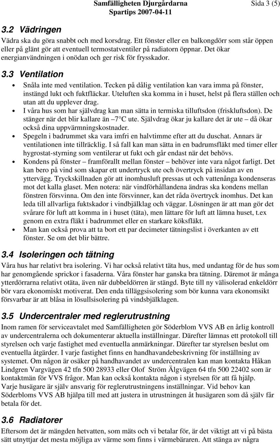 3 Ventilation Snåla inte med ventilation. Tecken på dålig ventilation kan vara imma på fönster, instängd lukt och fuktfläckar.