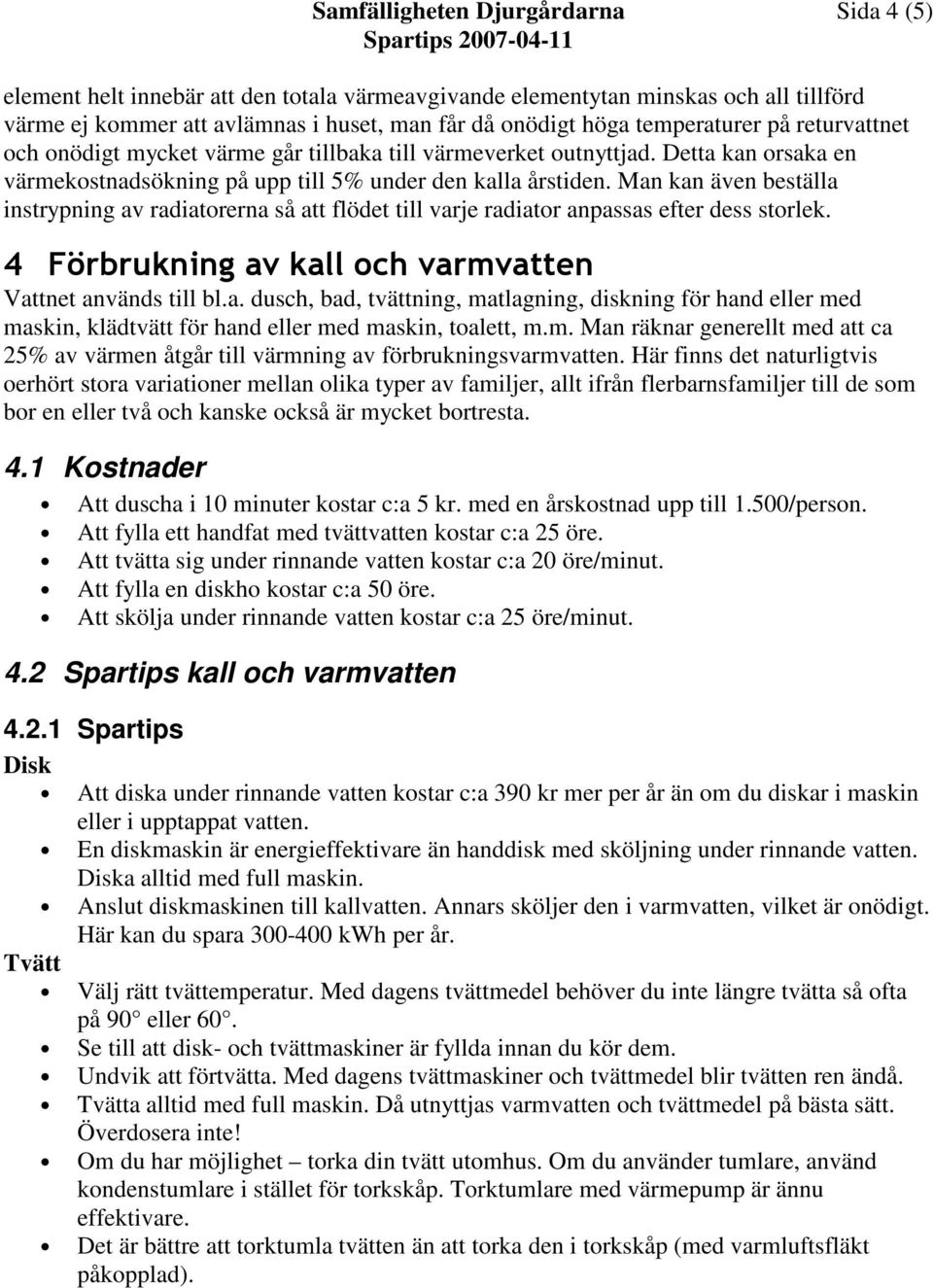 Man kan även beställa instrypning av radiatorerna så att flödet till varje radiator anpassas efter dess storlek. 4 Förbrukning av kall och varmvatten Vattnet används till bl.a. dusch, bad, tvättning, matlagning, diskning för hand eller med maskin, klädtvätt för hand eller med maskin, toalett, m.