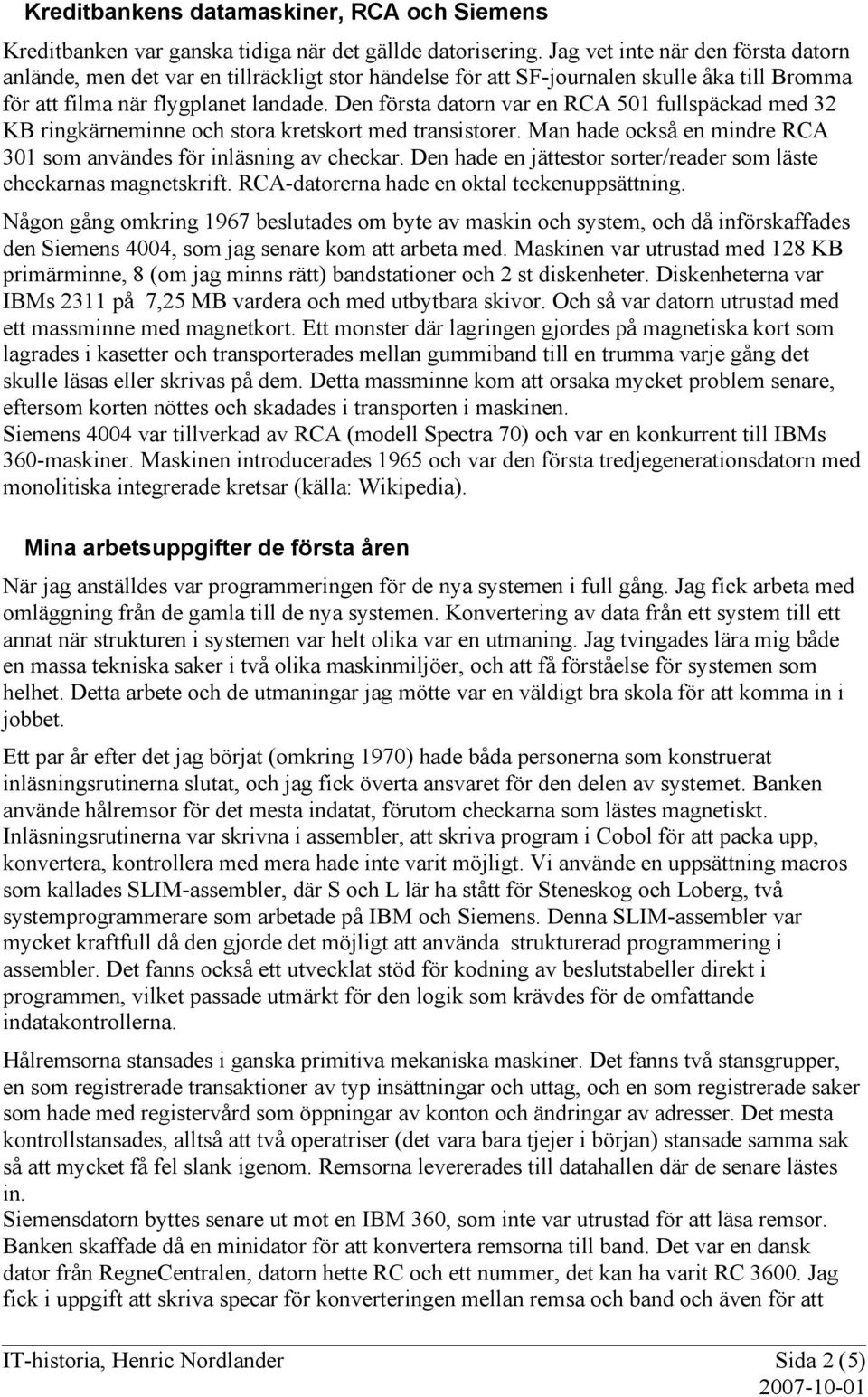 Den första datorn var en RCA 501 fullspäckad med 32 KB ringkärneminne och stora kretskort med transistorer. Man hade också en mindre RCA 301 som användes för inläsning av checkar.