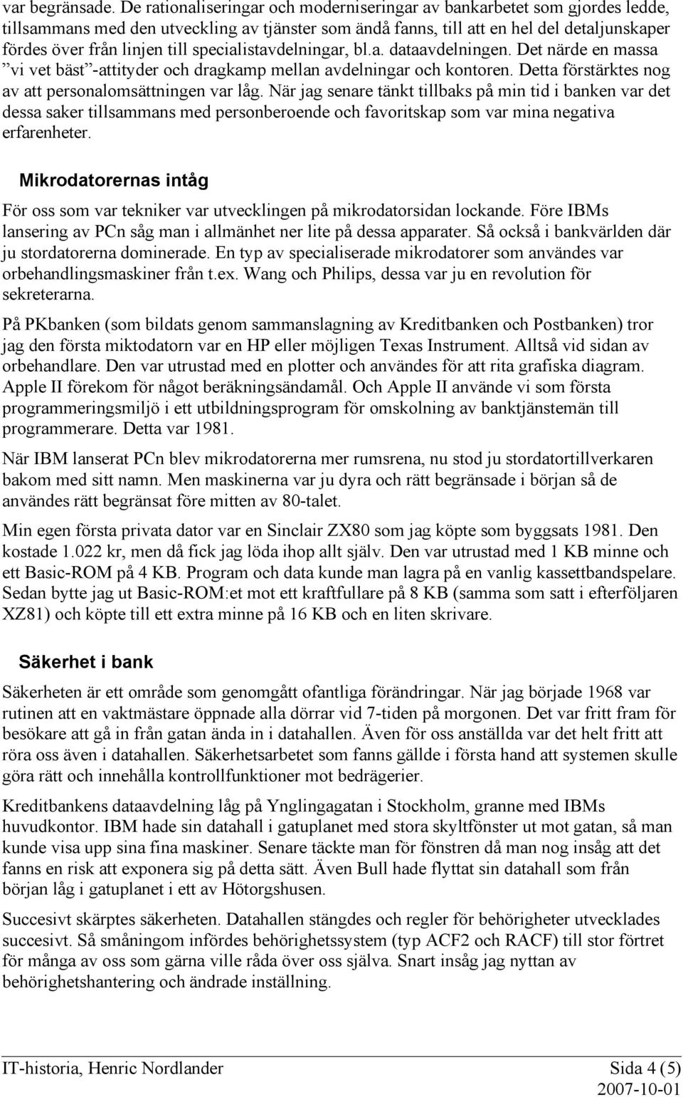 specialistavdelningar, bl.a. dataavdelningen. Det närde en massa vi vet bäst -attityder och dragkamp mellan avdelningar och kontoren. Detta förstärktes nog av att personalomsättningen var låg.