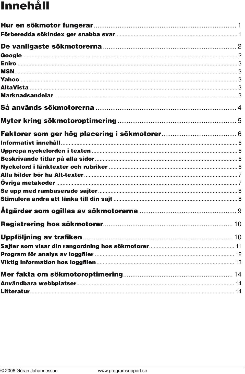 .. 6 Beskrivande titlar på alla sidor... 6 Nyckelord i länktexter och rubriker... 6 Alla bilder bör ha Alt-texter... 7 Övriga metakoder... 7 Se upp med rambaserade sajter.