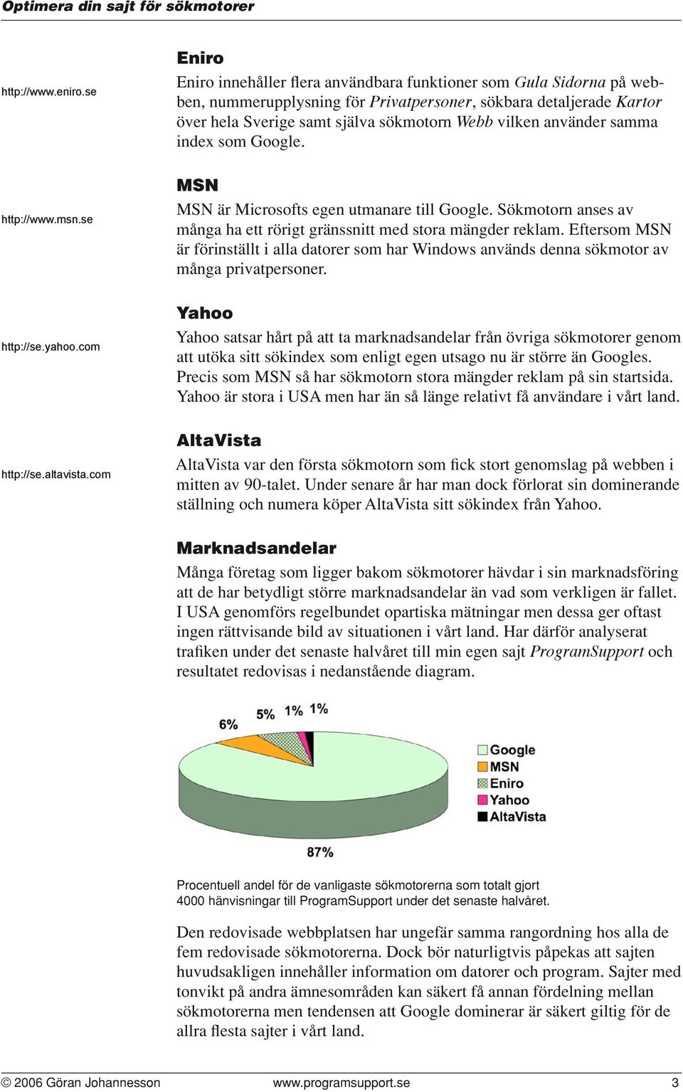 använder samma index som Google. MSN MSN är Microsofts egen utmanare till Google. Sökmotorn anses av många ha ett rörigt gränssnitt med stora mängder reklam.