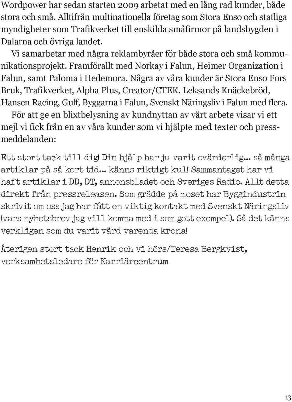 Vi samarbetar med några reklambyråer för både stora och små kommunikationsprojekt. Framförallt med Norkay i Falun, Heimer Organization i Falun, samt Paloma i Hedemora.