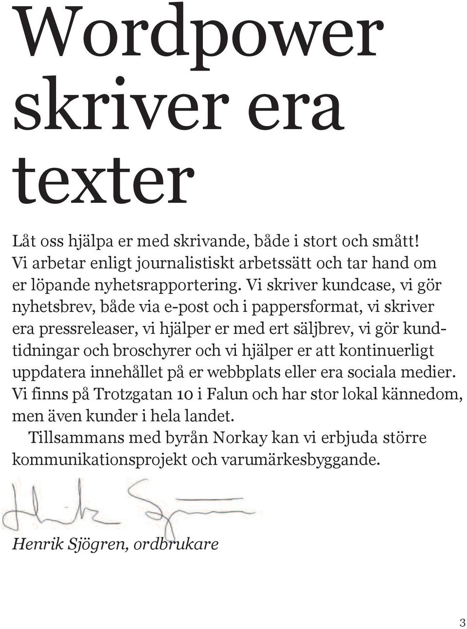 Vi skriver kundcase, vi gör nyhetsbrev, både via e-post och i pappersformat, vi skriver era pressreleaser, vi hjälper er med ert säljbrev, vi gör kundtidningar och