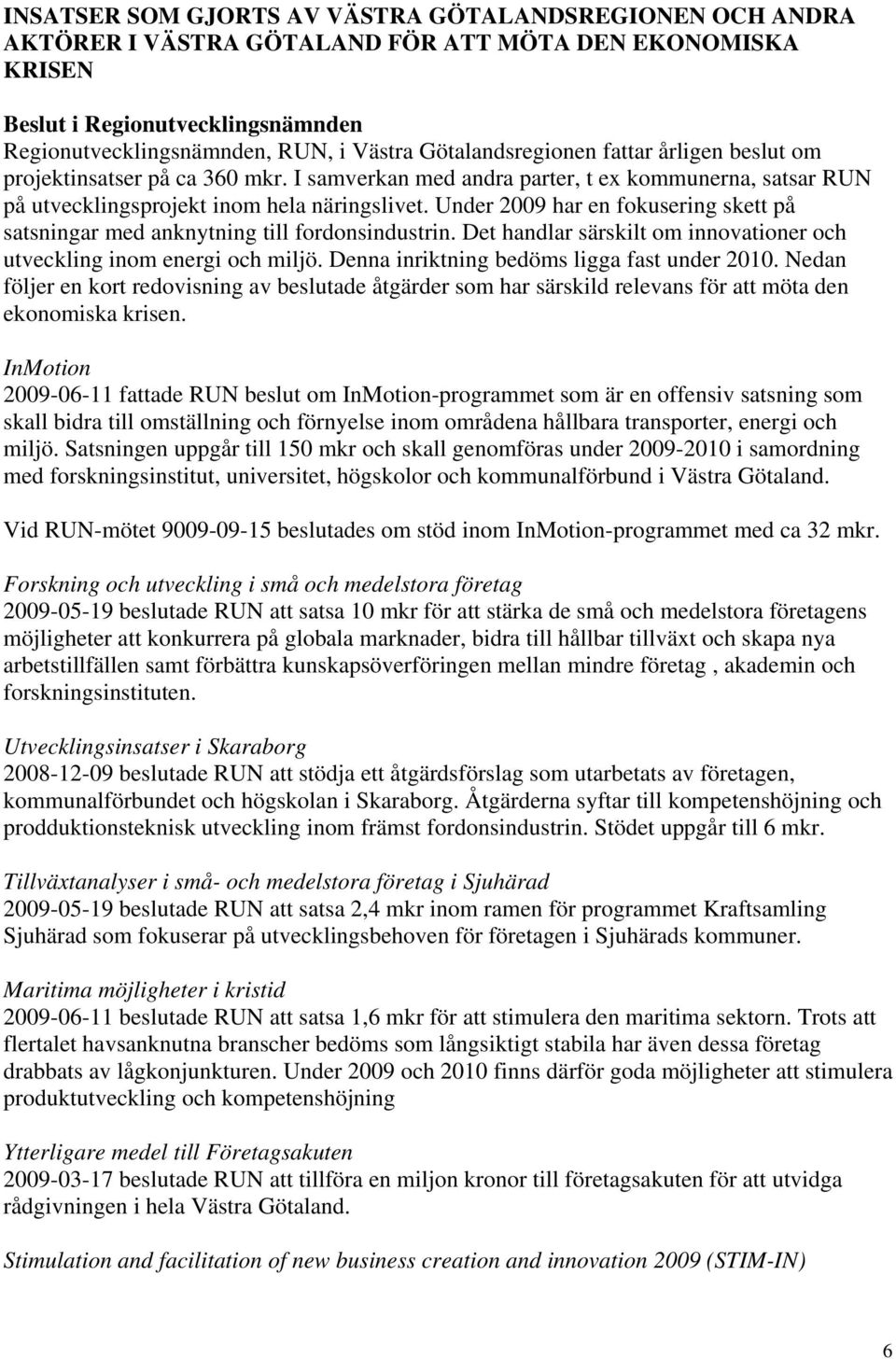 Under 2009 har en fokusering skett på satsningar med anknytning till fordonsindustrin. Det handlar särskilt om innovationer och utveckling inom energi och miljö.