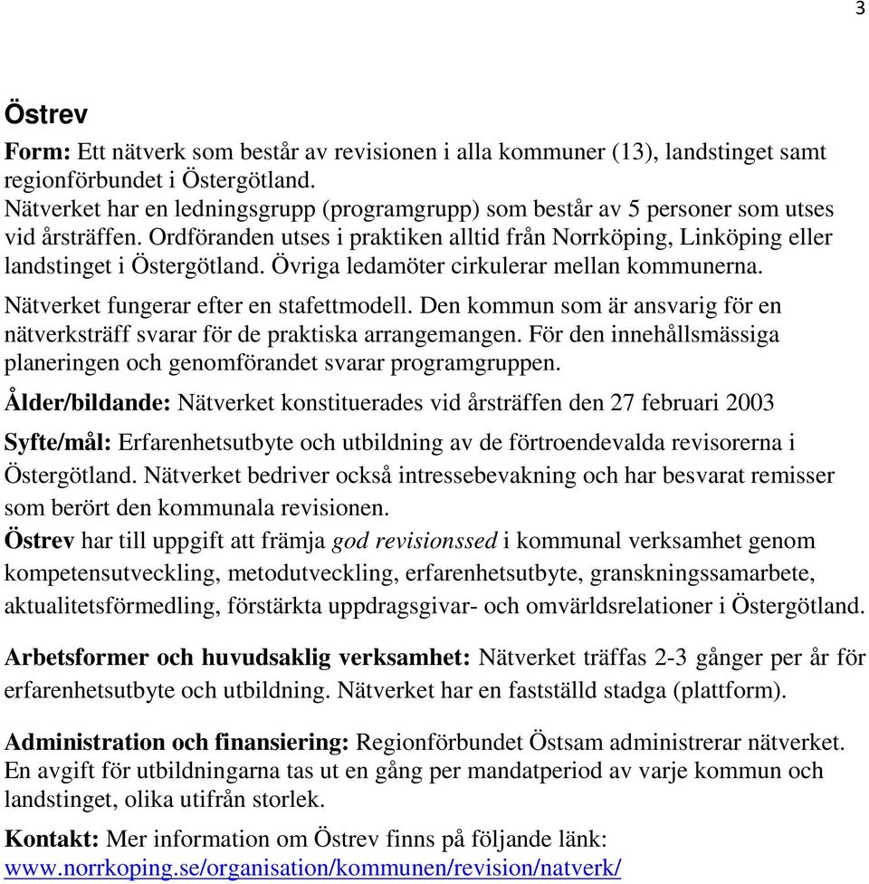 Övriga ledamöter cirkulerar mellan kommunerna. Nätverket fungerar efter en stafettmodell. Den kommun som är ansvarig för en nätverksträff svarar för de praktiska arrangemangen.