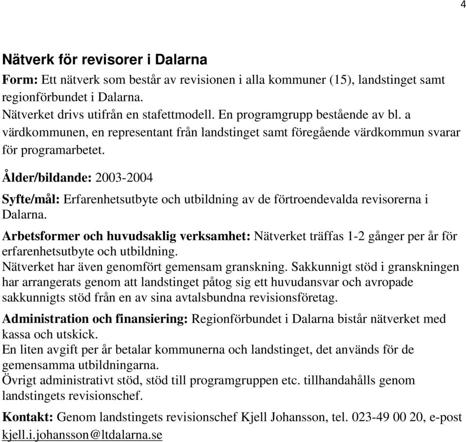 Ålder/bildande: 2003-2004 Syfte/mål: Erfarenhetsutbyte och utbildning av de förtroendevalda revisorerna i Dalarna.