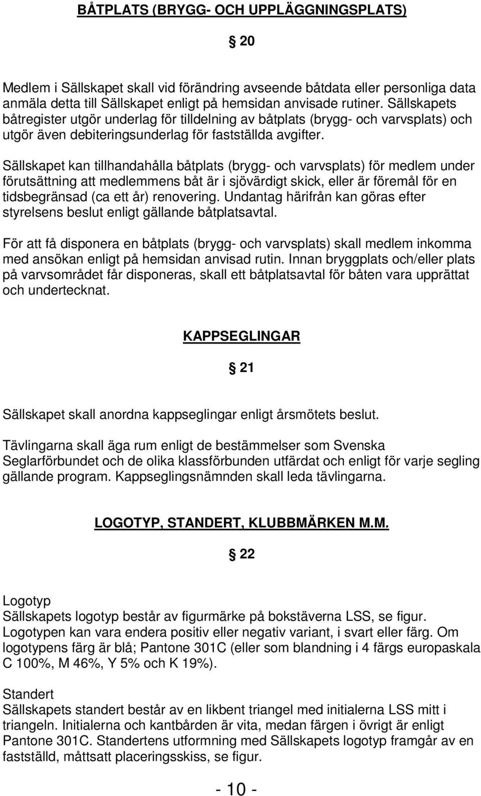 Sällskapet kan tillhandahålla båtplats (brygg- och varvsplats) för medlem under förutsättning att medlemmens båt är i sjövärdigt skick, eller är föremål för en tidsbegränsad (ca ett år) renovering.