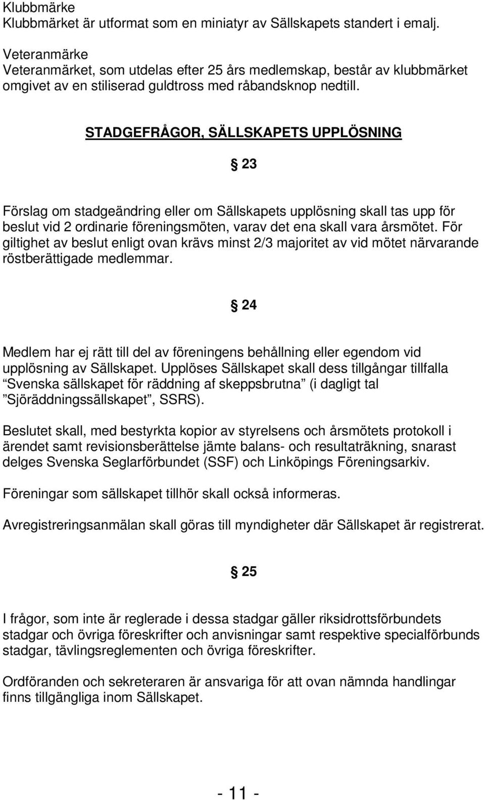 STADGEFRÅGOR, SÄLLSKAPETS UPPLÖSNING 23 Förslag om stadgeändring eller om Sällskapets upplösning skall tas upp för beslut vid 2 ordinarie föreningsmöten, varav det ena skall vara årsmötet.