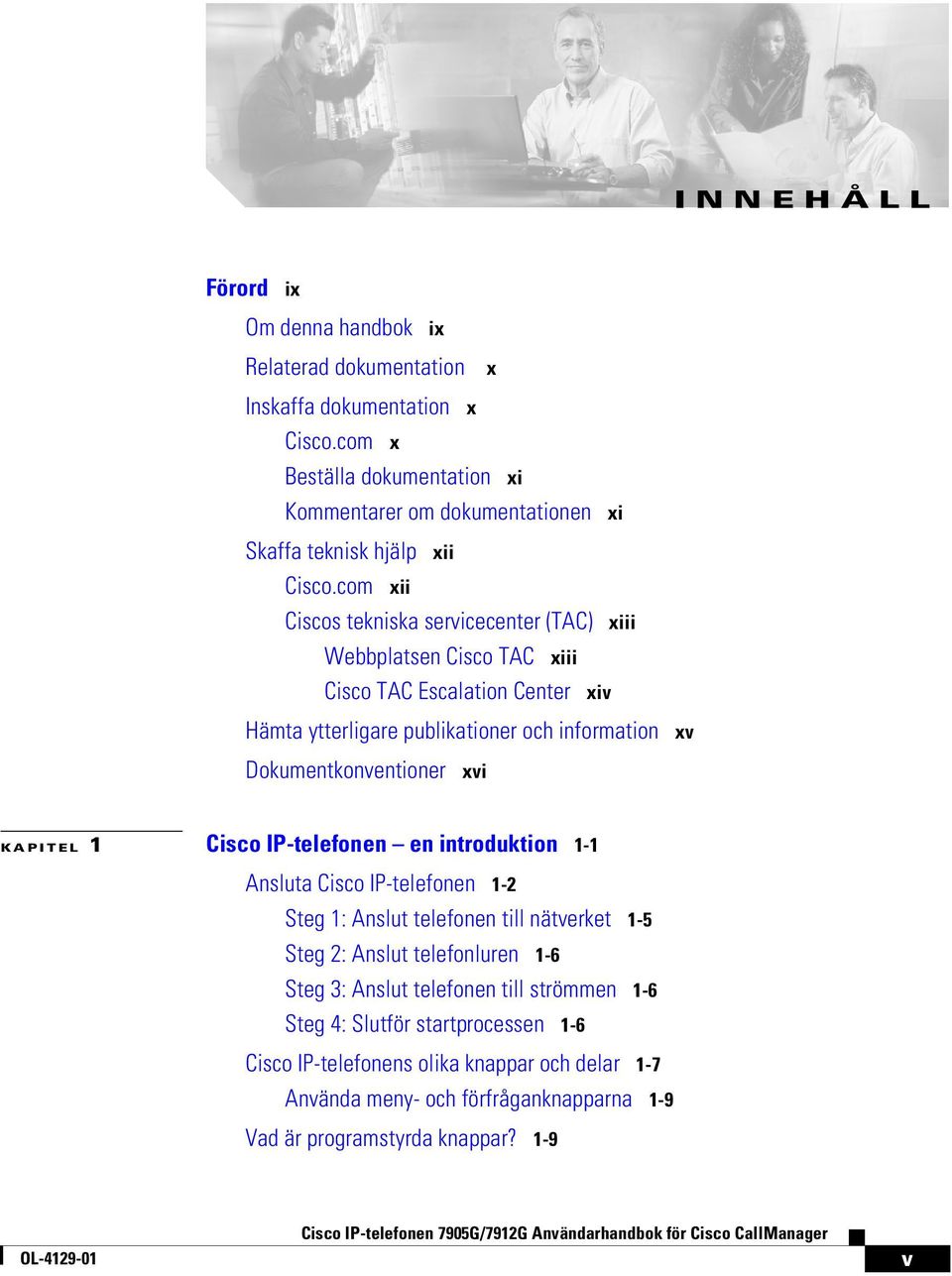 com xii Ciscos tekniska servicecenter (TAC) xiii Webbplatsen Cisco TAC xiii Cisco TAC Escalation Center xiv Hämta ytterligare publikationer och information Dokumentkonventioner xvi xv