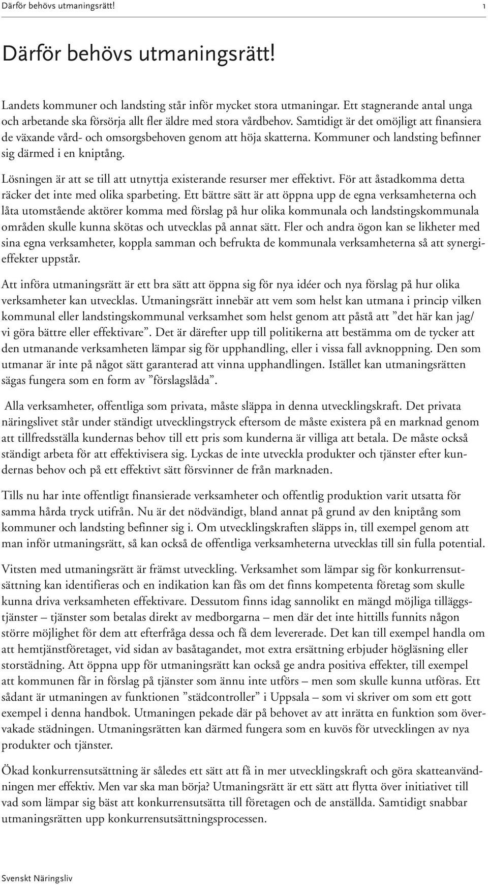 Kommuner och landsting befinner sig därmed i en kniptång. Lösningen är att se till att utnyttja existerande resurser mer effektivt. För att åstadkomma detta räcker det inte med olika sparbeting.