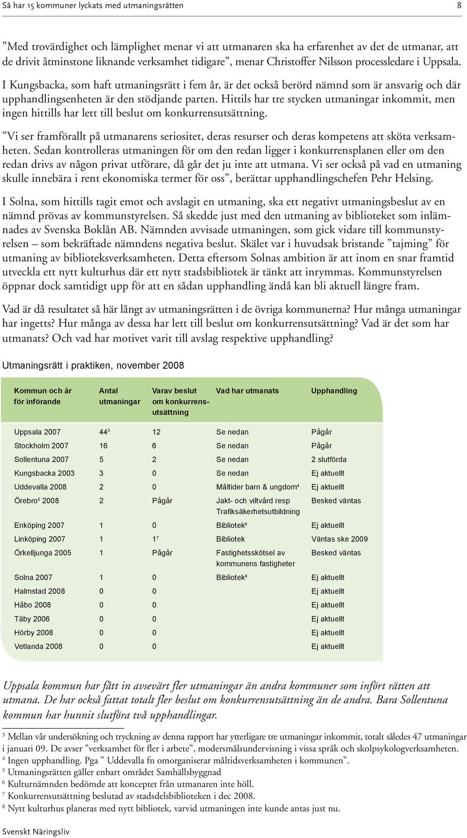 Hittils har tre stycken utmaningar inkommit, men ingen hittills har lett till beslut om konkurrensutsättning.