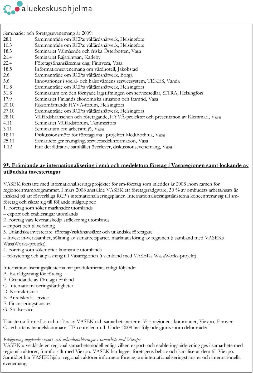 6 Sammanträde om RCP:s välfärdsnätverk, Borgå 3.6 Innovationer i social- och hälsovårdens servicesystem, TEKES, Vanda 11.8 Sammanträde om RCP:s välfärdsnätverk, Helsingfors 31.