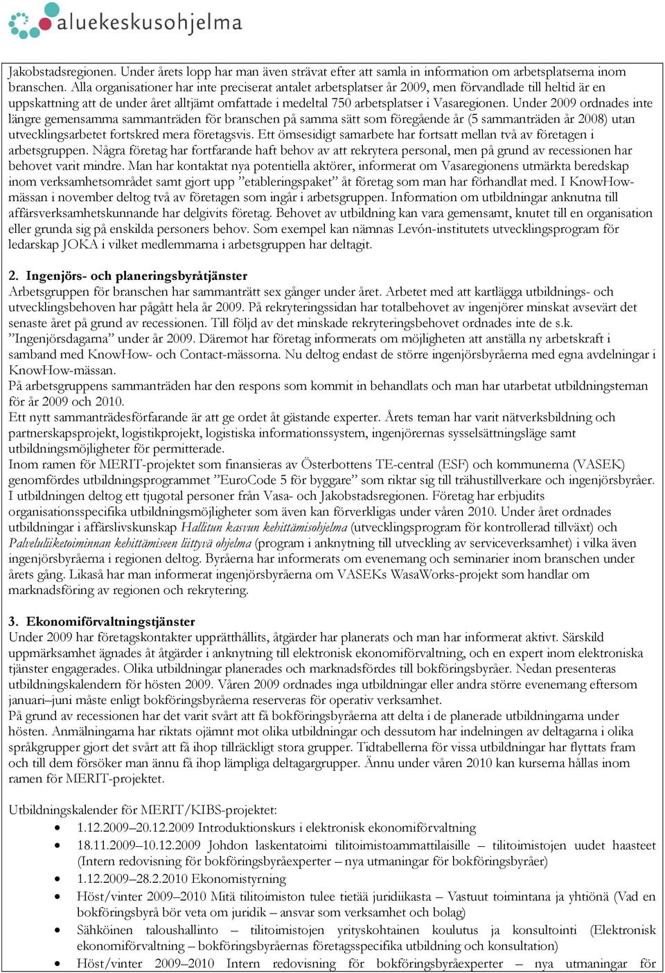 Under 2009 ordnades inte längre gemensamma sammanträden för branschen på samma sätt som föregående år (5 sammanträden år 2008) utan utvecklingsarbetet fortskred mera företagsvis.