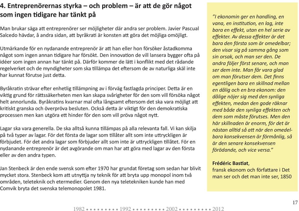 Utmärkande för en nydanande entreprenör är att han eller hon försöker åstadkomma något som ingen annan tidigare har försökt.