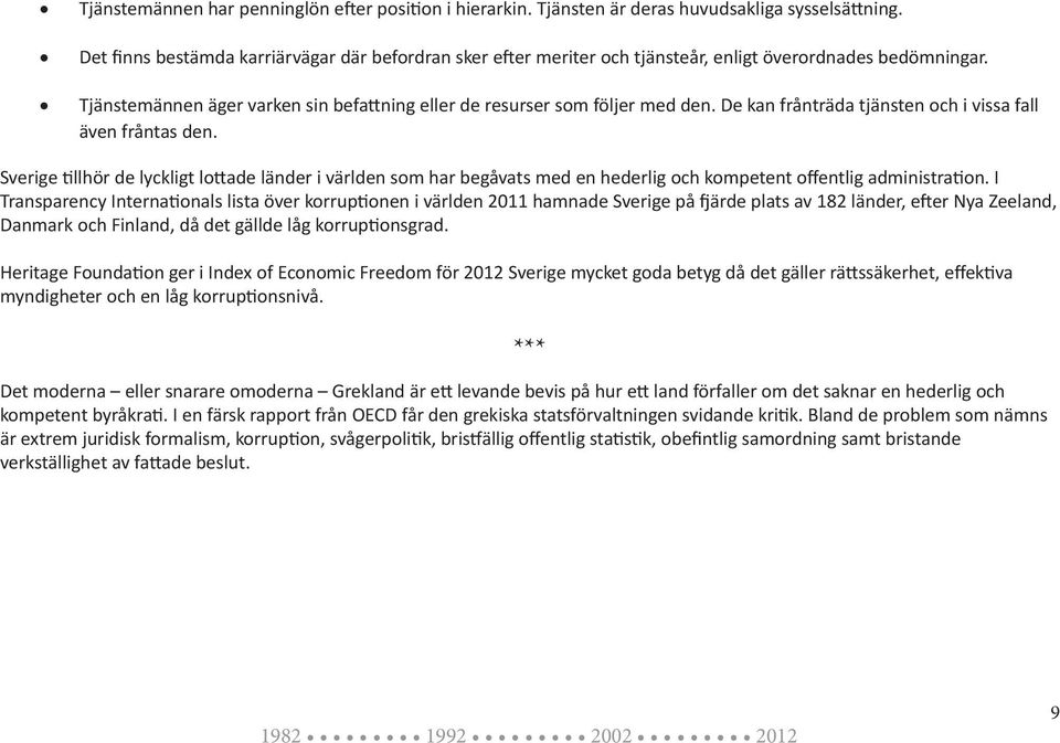 De kan frånträda tjänsten och i vissa fall även fråntas den. Sverige tillhör de lyckligt lottade länder i världen som har begåvats med en hederlig och kompetent offentlig administration.