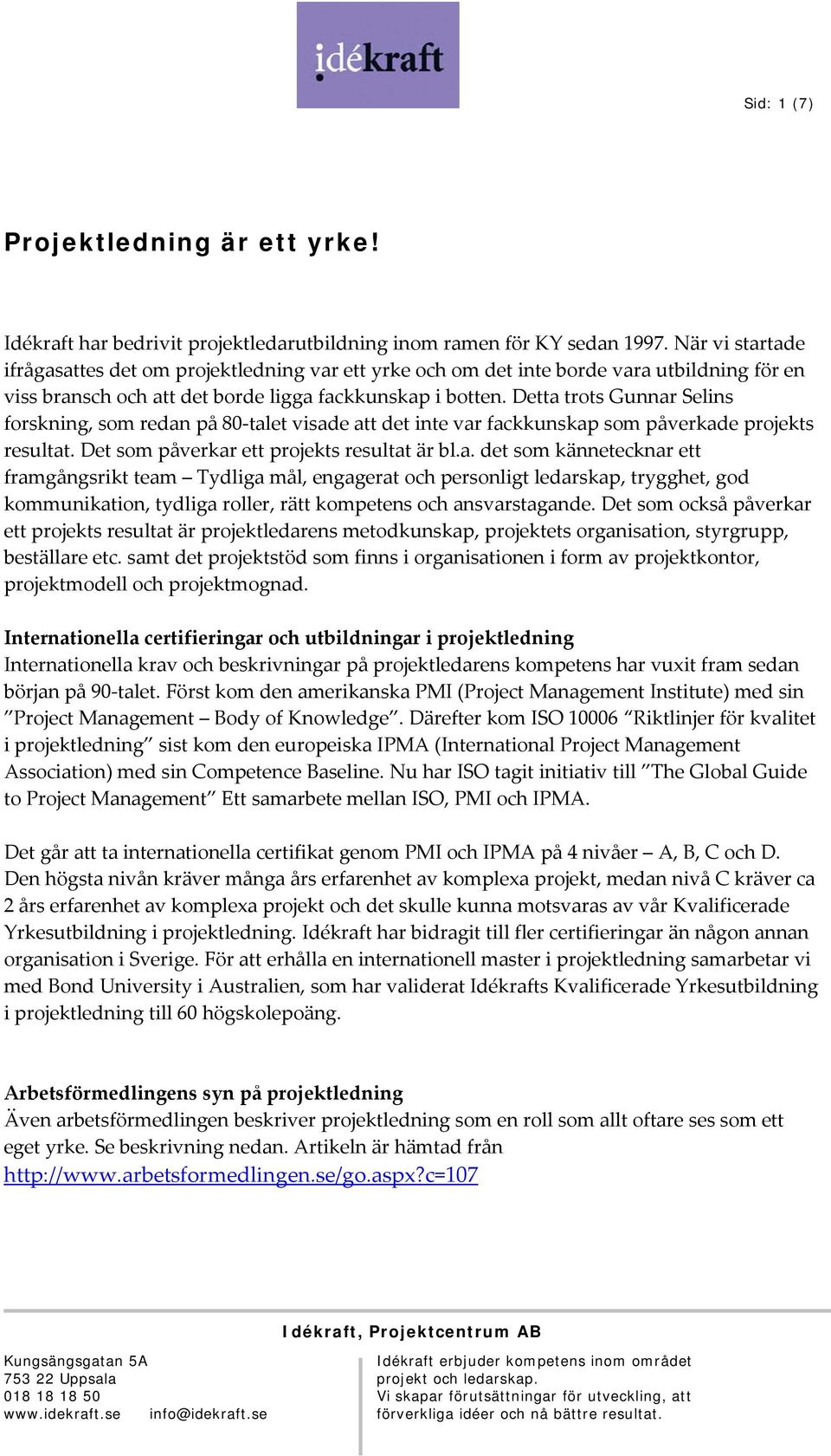 Detta trots Gunnar Selins forskning, som redan på 80 talet visade att det inte var fackkunskap som påverkade projekts resultat. Det som påverkar ett projekts resultat är bl.a. det som kännetecknar ett framgångsrikt team Tydliga mål, engagerat och personligt ledarskap, trygghet, god kommunikation, tydliga roller, rätt kompetens och ansvarstagande.